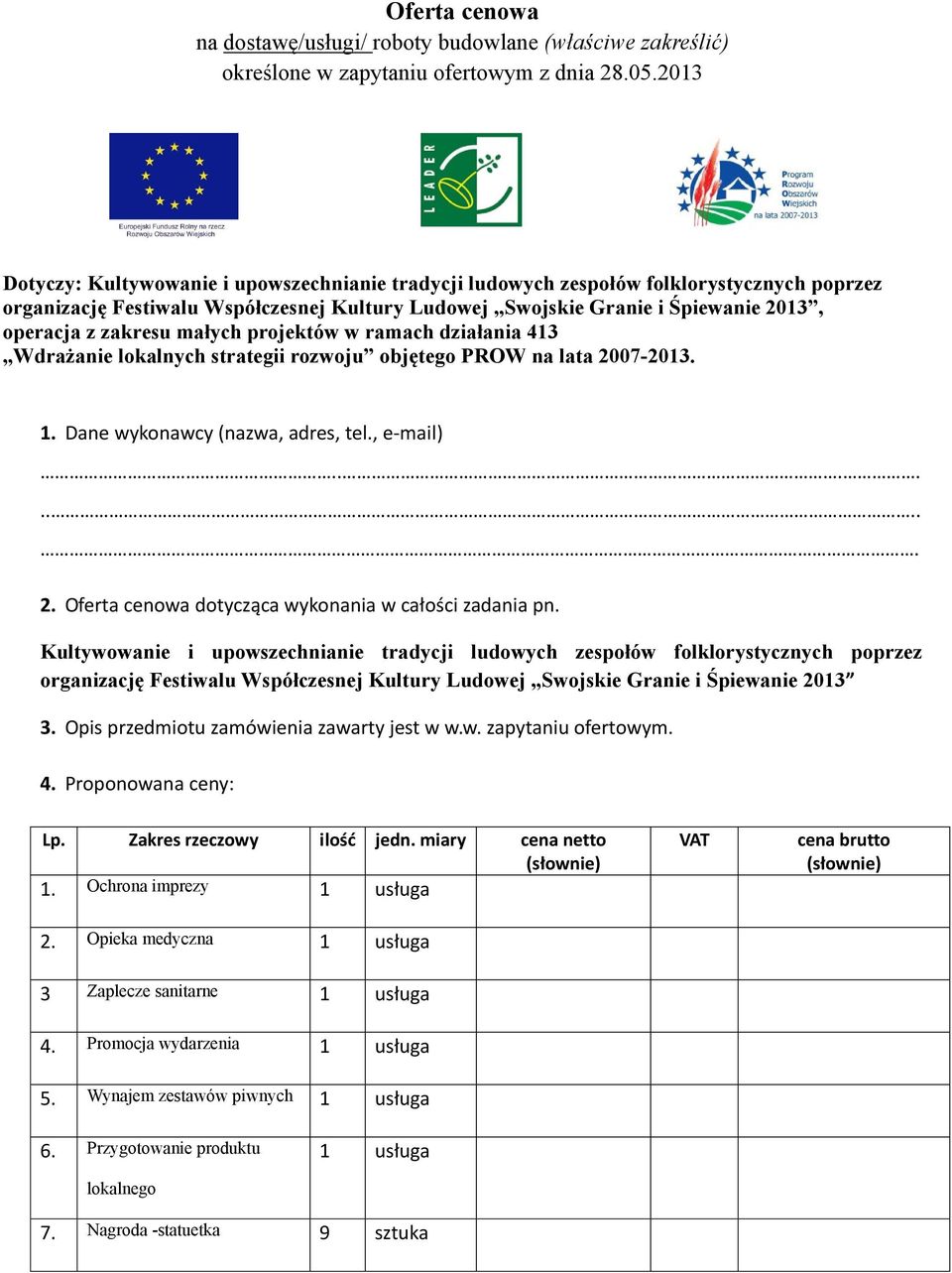 zakresu małych projektów w ramach działania 413 Wdrażanie lokalnych strategii rozwoju objętego PROW na lata 2007-2013. 1. Dane wykonawcy (nazwa, adres, tel., e-mail)......... 2. Oferta cenowa dotycząca wykonania w całości zadania pn.