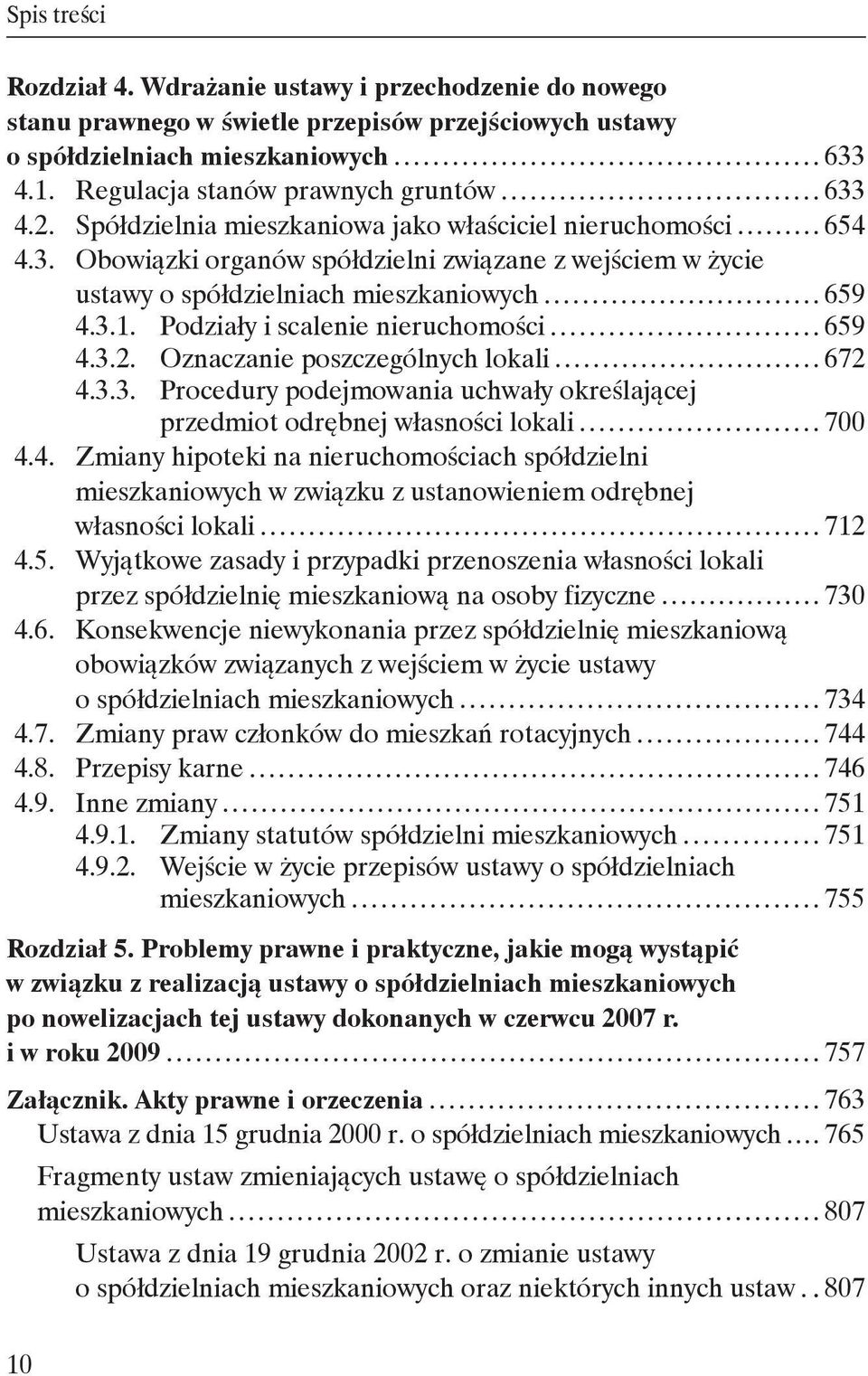 3.1. Podziały i scalenie nieruchomości 659 4.3.2. Oznaczanie poszczególnych lokali 672 4.3.3. Procedury podejmowania uchwały określającej przedmiot odrębnej własności lokali 700 4.4. Zmiany hipoteki na nieruchomościach spółdzielni mieszkaniowych w związku z ustanowieniem odrębnej własności lokali 712 4.