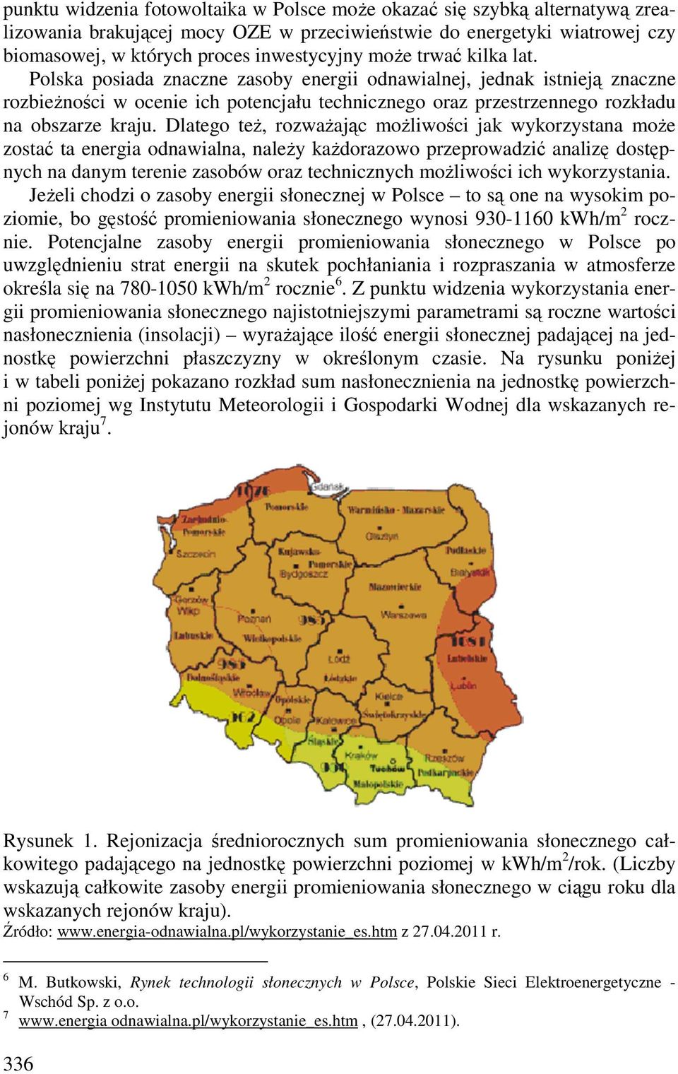 Dlatego też, rozważając możliwości jak wykorzystana może zostać ta energia odnawialna, należy każdorazowo przeprowadzić analizę dostępnych na danym terenie zasobów oraz technicznych możliwości ich