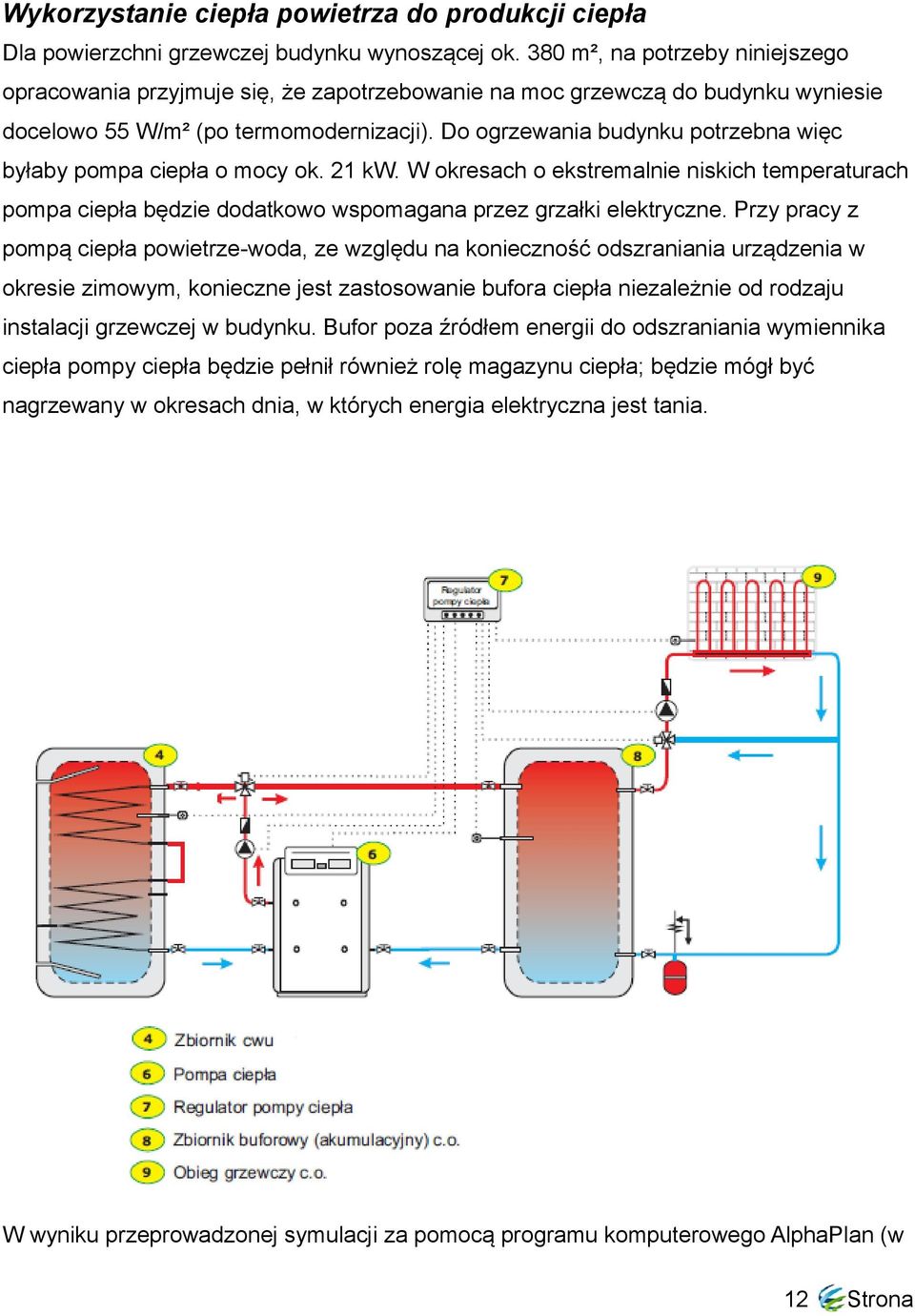 Do ogrzewania budynku potrzebna więc byłaby pompa ciepła o mocy ok. 21 kw. W okresach o ekstremalnie niskich temperaturach pompa ciepła będzie dodatkowo wspomagana przez grzałki elektryczne.