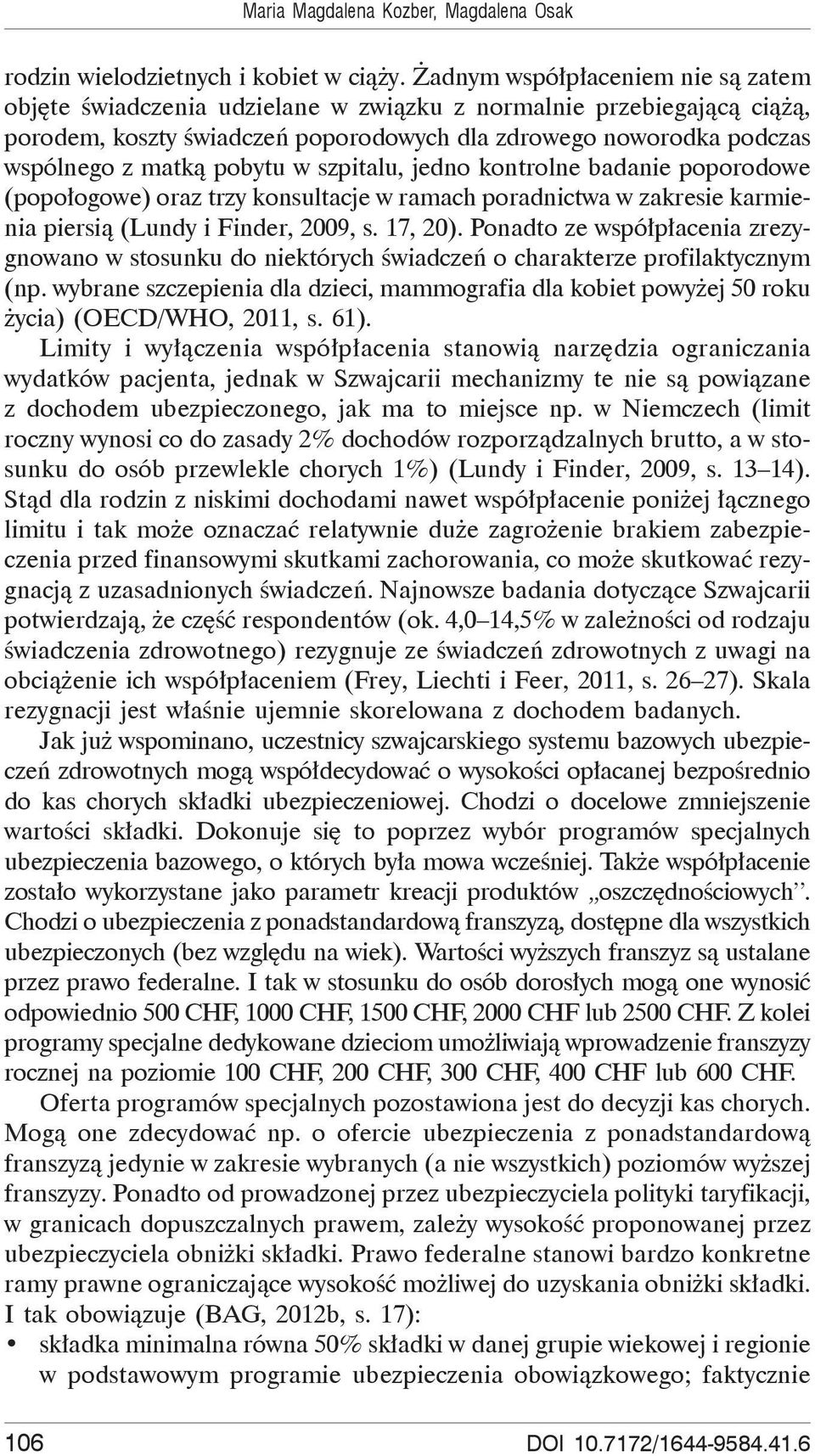 szpitalu, jedno kontrolne badanie poporodowe (popo ogowe) oraz trzy konsultacje w ramach poradnictwa w zakresie karmienia piersi (Lundy i Finder, 2009, s. 17, 20).