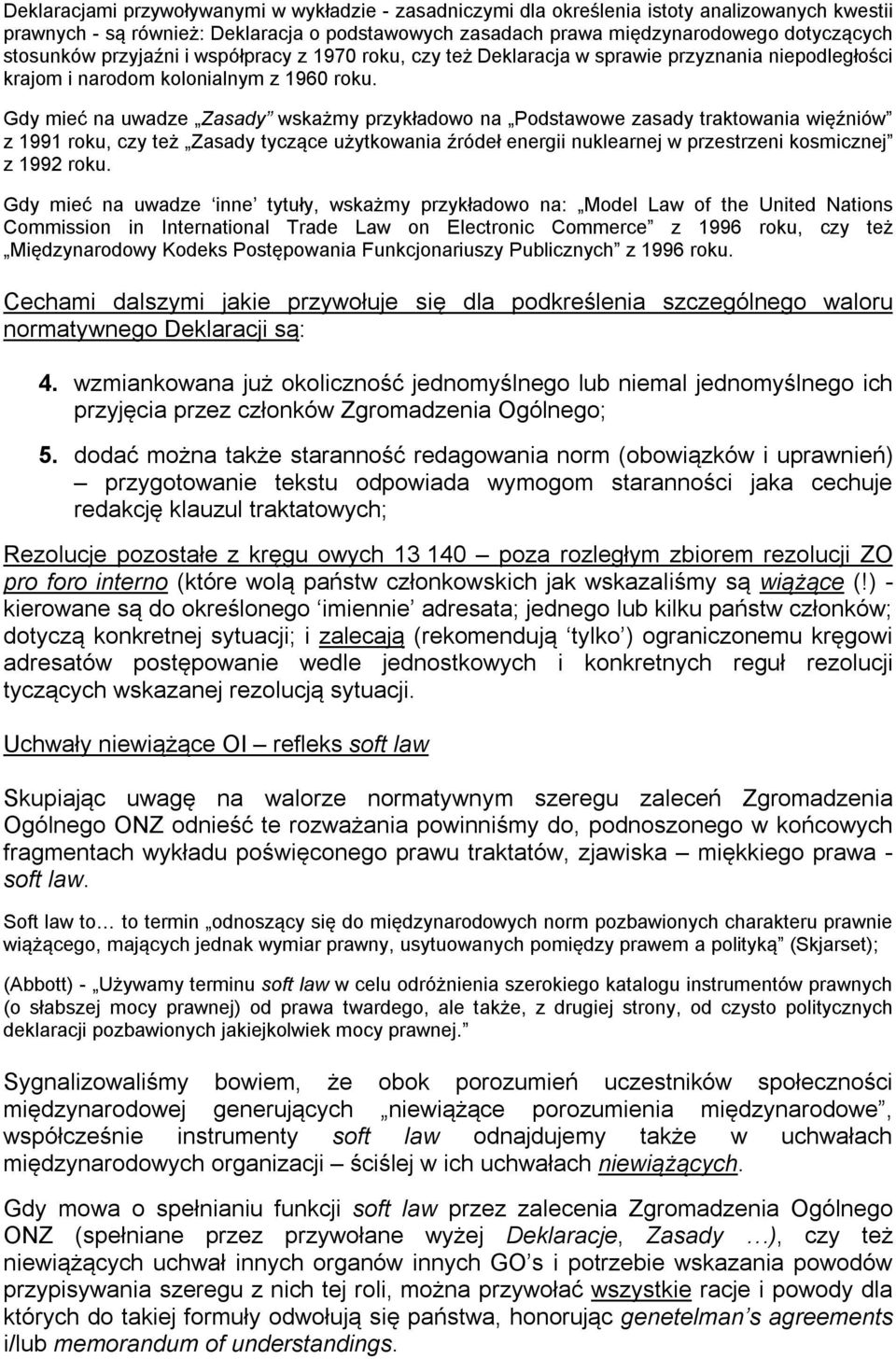 Gdy mieć na uwadze Zasady wskażmy przykładowo na Podstawowe zasady traktowania więźniów z 1991 roku, czy też Zasady tyczące użytkowania źródeł energii nuklearnej w przestrzeni kosmicznej z 1992 roku.