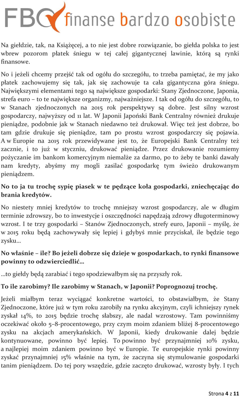 Największymi elementami tego są największe gospodarki: Stany Zjednoczone, Japonia, strefa euro to te największe organizmy, najważniejsze.