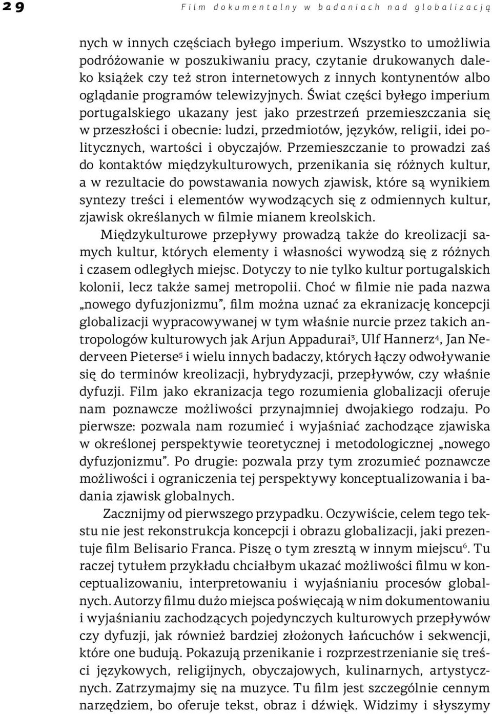 Świat części byłego imperium portugalskiego ukazany jest jako przestrzeń przemieszczania się w przeszłości i obecnie: ludzi, przedmiotów, języków, religii, idei politycznych, wartości i obyczajów.