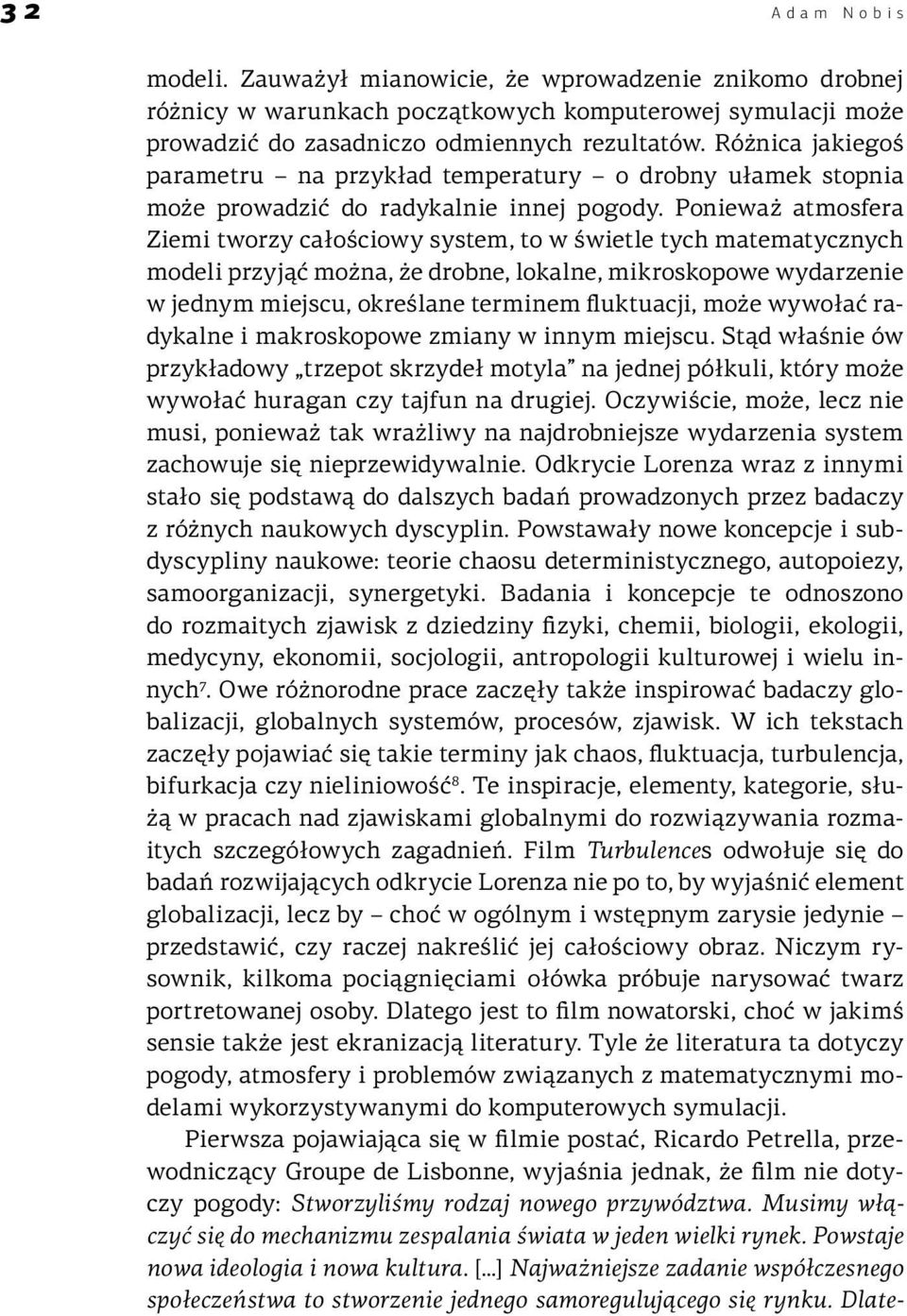 Ponieważ atmosfera Ziemi tworzy całościowy system, to w świetle tych matematycznych modeli przyjąć można, że drobne, lokalne, mikroskopowe wydarzenie w jednym miejscu, określane terminem fluktuacji,