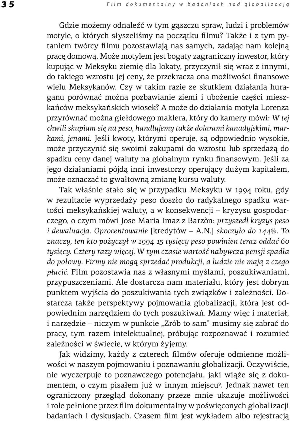 Może motylem jest bogaty zagraniczny inwestor, który kupując w Meksyku ziemię dla lokaty, przyczynił się wraz z innymi, do takiego wzrostu jej ceny, że przekracza ona możliwości finansowe wielu