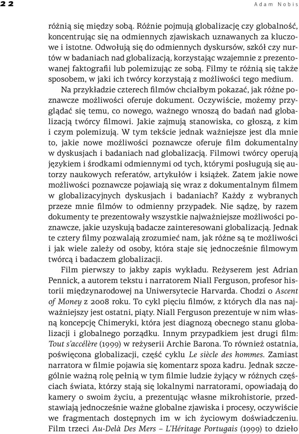 Filmy te różnią się także sposobem, w jaki ich twórcy korzystają z możliwości tego medium. Na przykładzie czterech filmów chciałbym pokazać, jak różne poznawcze możliwości oferuje dokument.