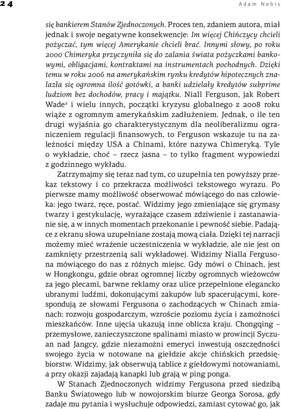 Dzięki temu w roku 2006 na amerykańskim rynku kredytów hipotecznych znalazła się ogromna ilość gotówki, a banki udzielały kredytów subprime ludziom bez dochodów, pracy i majątku.