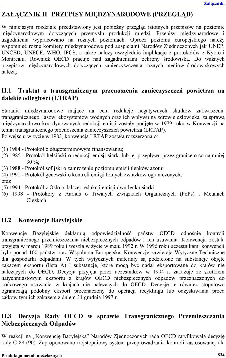 Oprócz poziomu europejskiego należy wspomnieć różne komitety międzynarodowe pod auspicjami Narodów Zjednoczonych jak UNEP, UNCED, UNECE, WHO, IFCS, a także należy uwzględnić implikacje z protokołów z