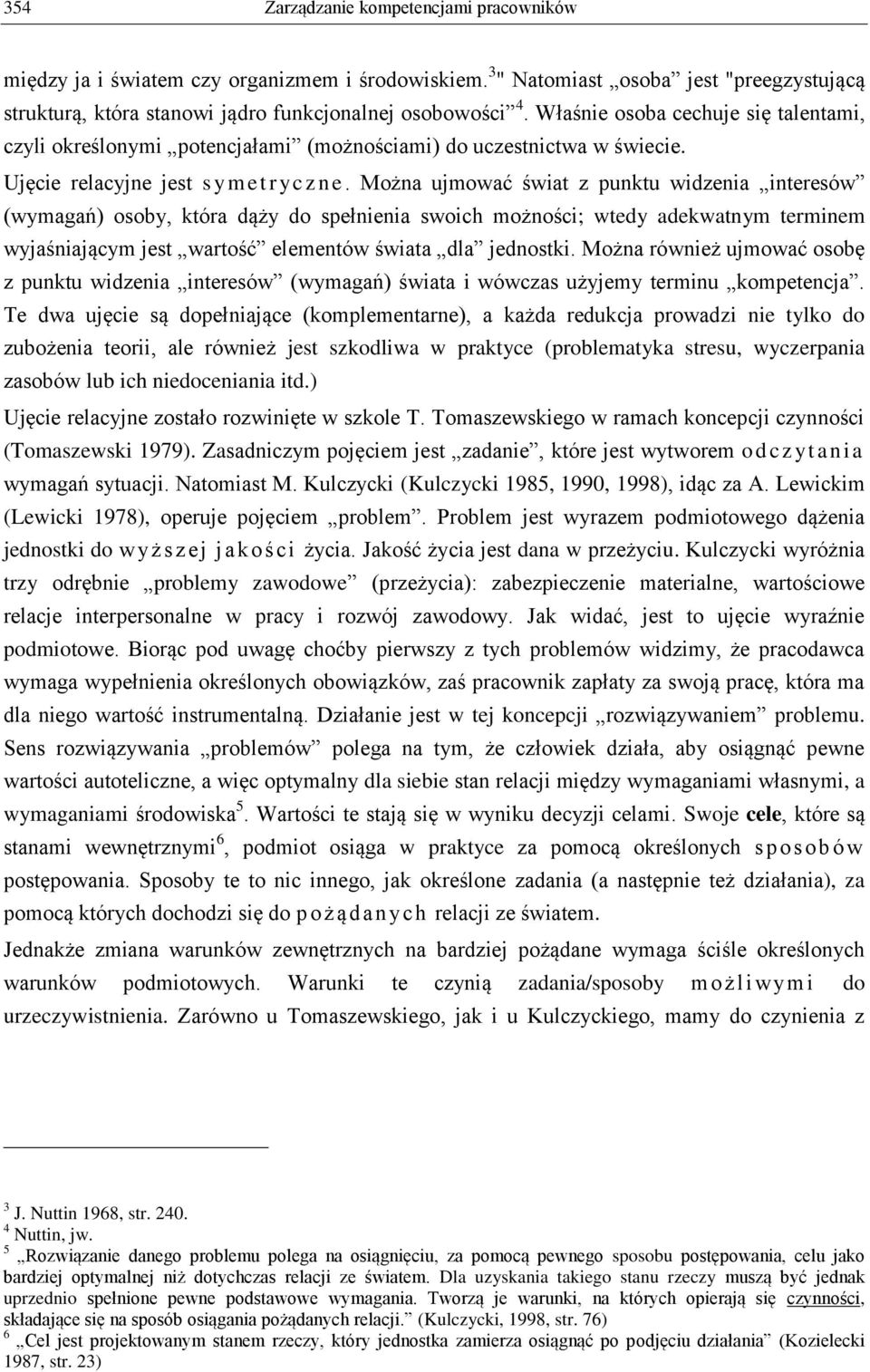 Można ujmować świat z punktu widzenia interesów (wymagań) osoby, która dąży do spełnienia swoich możności; wtedy adekwatnym terminem wyjaśniającym jest wartość elementów świata dla jednostki.