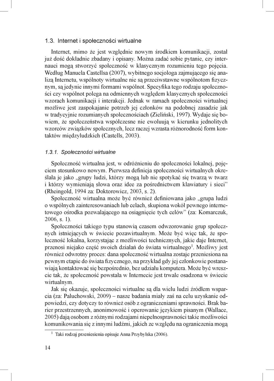 Według Manuela Castellsa (2007), wybitnego socjologa zajmującego się analizą Internetu, wspólnoty wirtualne nie są przeciwstawne wspólnotom fizycznym, są jedynie innymi formami wspólnot.