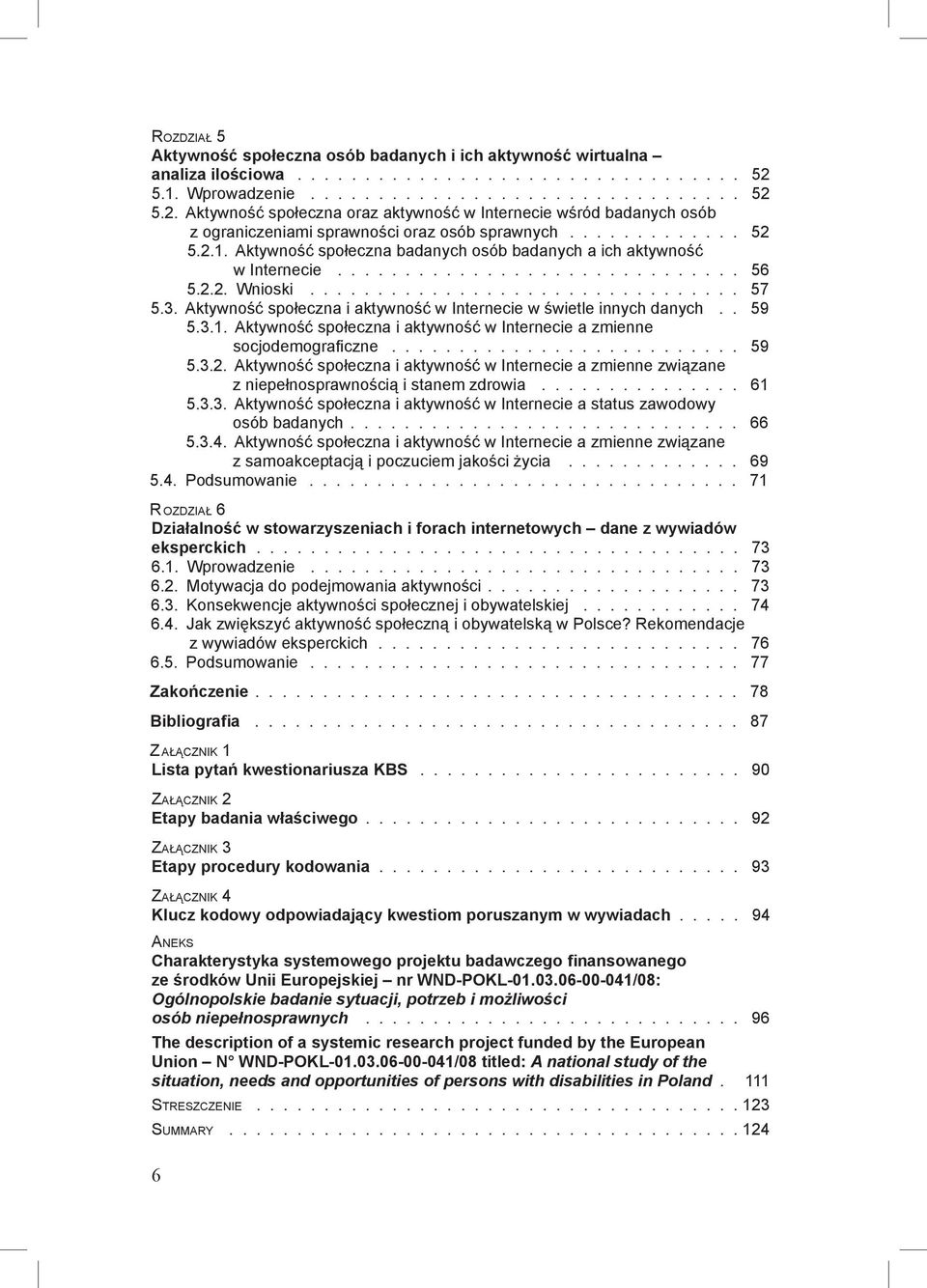 2.2. Wnioski 57 5.3. Aktywność społeczna i aktywność w Internecie w świetle innych danych 59 5.3.1. Aktywność społeczna i aktywność w Internecie a zmienne socjodemograficzne 59 5.3.2. Aktywność społeczna i aktywność w Internecie a zmienne związane z niepełnosprawnością i stanem zdrowia 61 5.