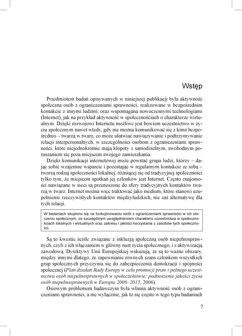 Dzięki rozwojowi Internetu możliwe jest bowiem uczestnictwo w życiu społecznym nawet wtedy, gdy nie można komunikować się z kimś bezpośrednio twarzą w twarz, co może ułatwiać nawiązywanie i