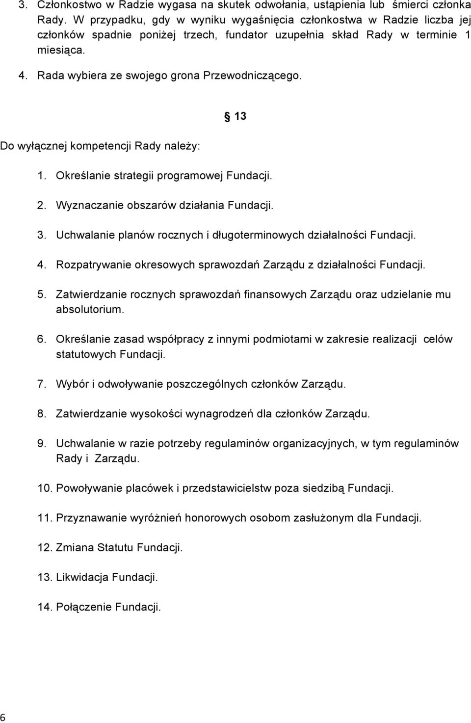 Rada wybiera ze swojego grona Przewodniczącego. Do wyłącznej kompetencji Rady należy: 13 1. Określanie strategii programowej Fundacji. 2. Wyznaczanie obszarów działania Fundacji. 3.