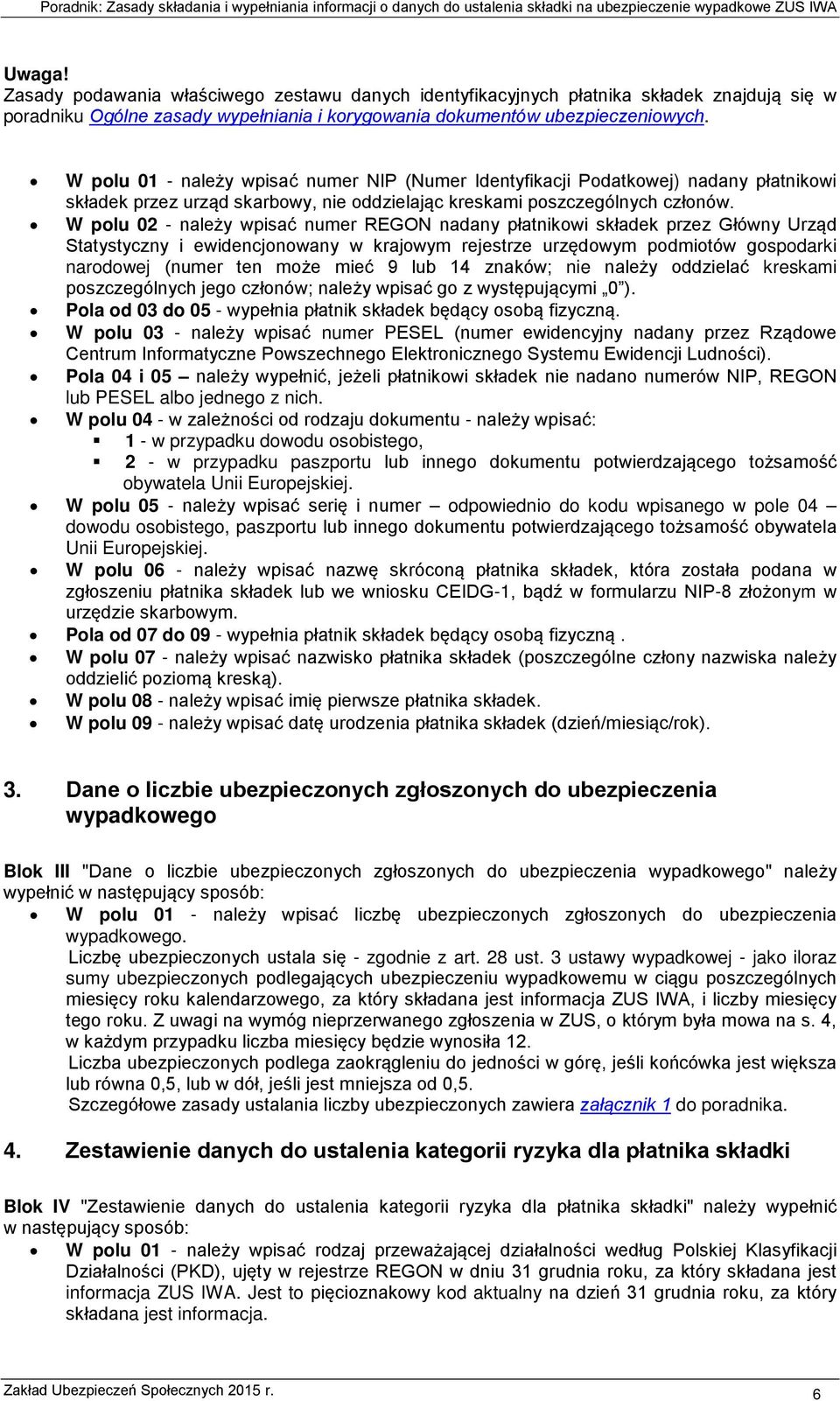 W polu 02 - należy wpisać numer REGON nadany płatnikowi składek przez Główny Urząd Statystyczny i ewidencjonowany w krajowym rejestrze urzędowym podmiotów gospodarki narodowej (numer ten może mieć 9