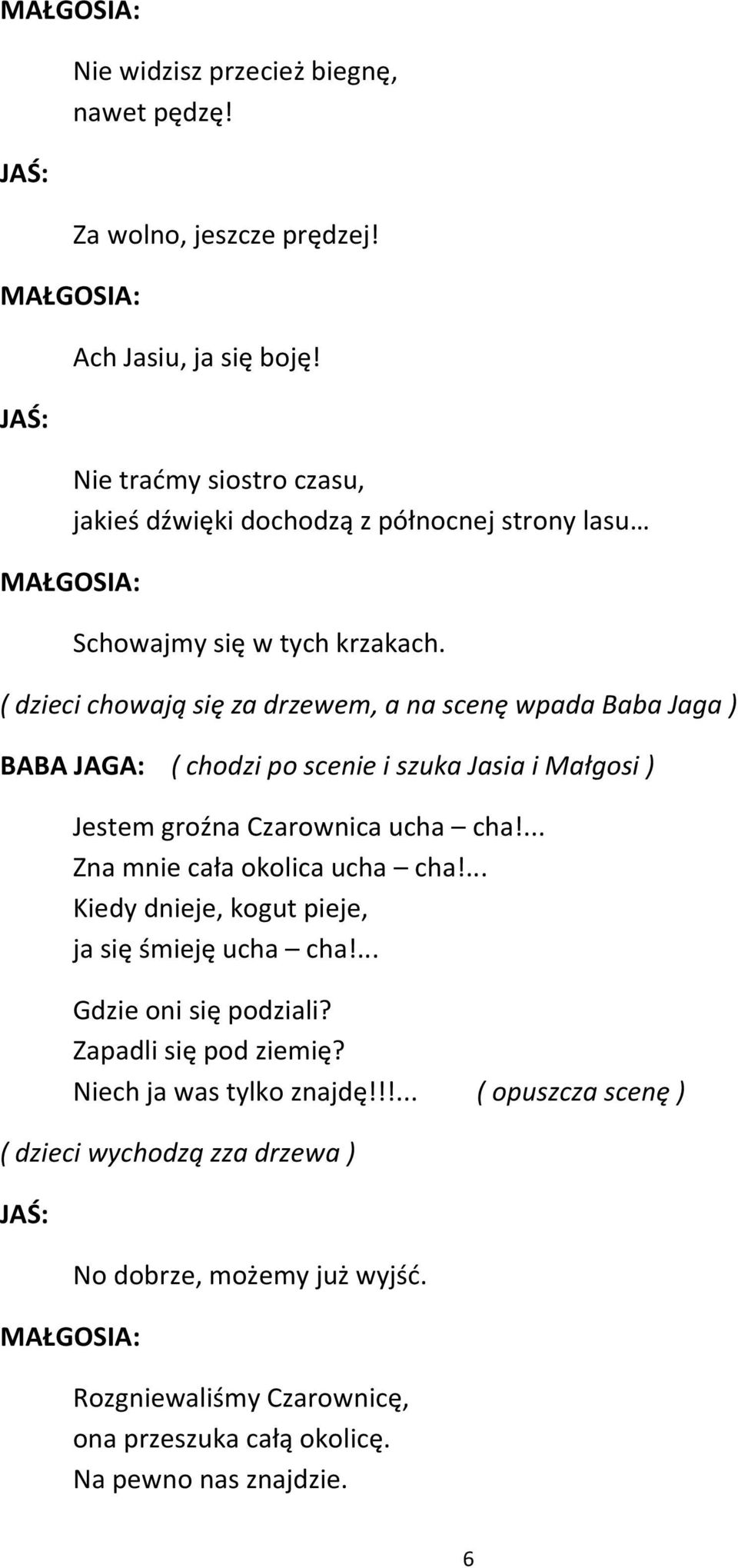 ( dzieci chowają się za drzewem, a na scenę wpada Baba Jaga ) BABA JAGA: ( chodzi po scenie i szuka Jasia i Małgosi ) Jestem groźna Czarownica ucha cha!... Zna mnie cała okolica ucha cha!