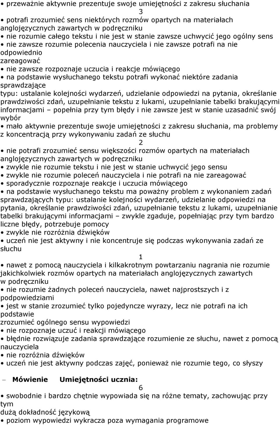 mówiącego na podstawie wysłuchanego tekstu potrafi wykonać niektóre zadania sprawdzające typu: ustalanie kolejności wydarzeń, udzielanie odpowiedzi na pytania, określanie prawdziwości zdań,