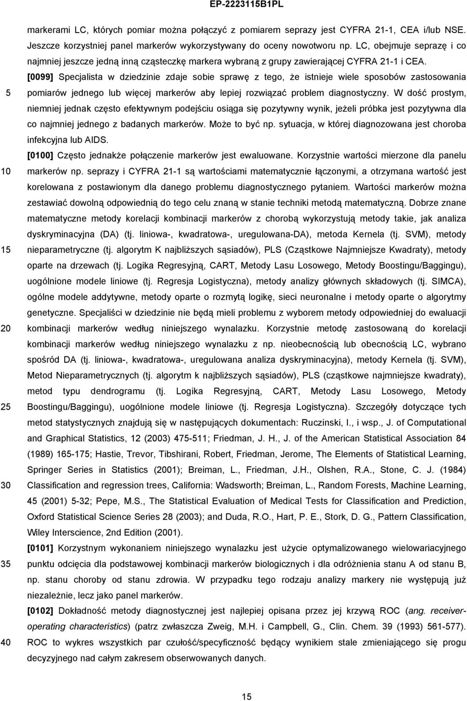 [0099] Specjalista w dziedzinie zdaje sobie sprawę z tego, że istnieje wiele sposobów zastosowania pomiarów jednego lub więcej markerów aby lepiej rozwiązać problem diagnostyczny.