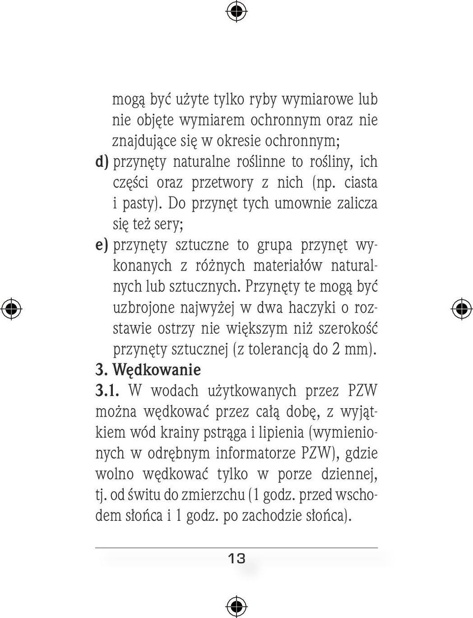 Przynęty te mogą być uzbrojone najwyżej w dwa haczyki o rozstawie ostrzy nie większym niż szerokość przynęty sztucznej (z tolerancją do 2 mm). 3. Wędkowanie 3.1.