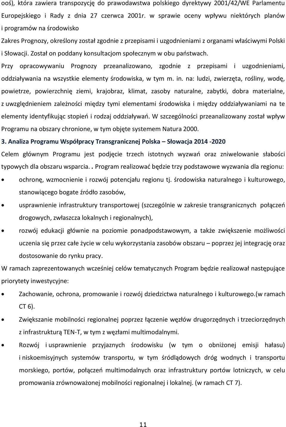 Został on poddany konsultacjom społecznym w obu państwach. Przy opracowywaniu Prognozy przeanalizowano, zgodnie z przepisami i uzgodnieniami, oddziaływania na wszystkie elementy środowiska, w tym m.