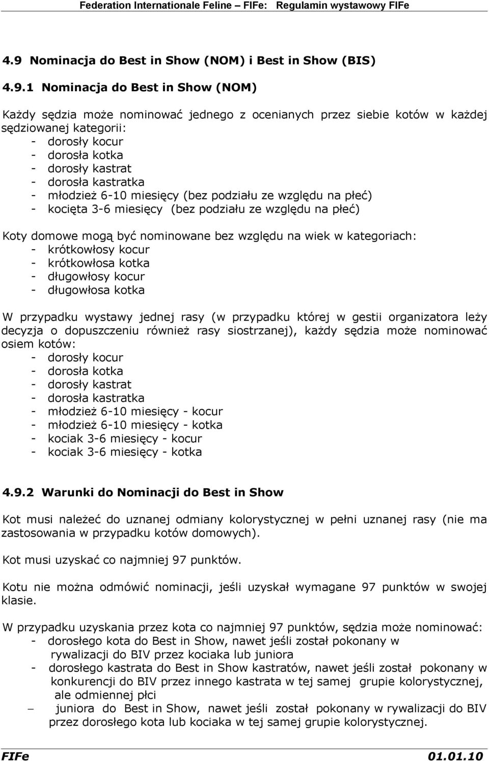 mogą być nominowane bez względu na wiek w kategoriach: - krótkowłosy kocur - krótkowłosa kotka - długowłosy kocur - długowłosa kotka W przypadku wystawy jednej rasy (w przypadku której w gestii