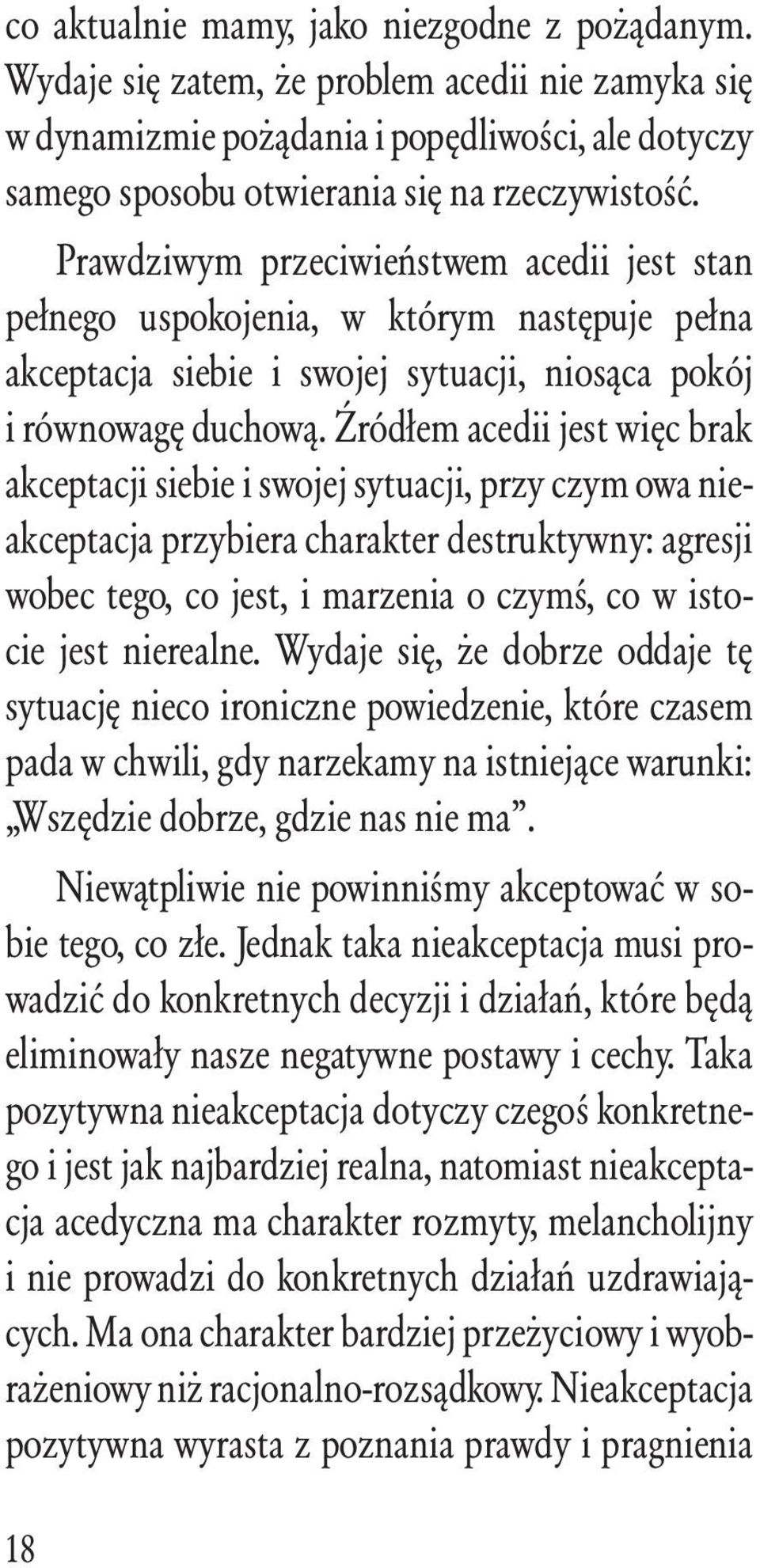 Źródłem acedii jest więc brak akceptacji siebie i swojej sytuacji, przy czym owa nieakceptacja przybiera charakter destruktywny: agresji wobec tego, co jest, i marzenia o czymś, co w istocie jest