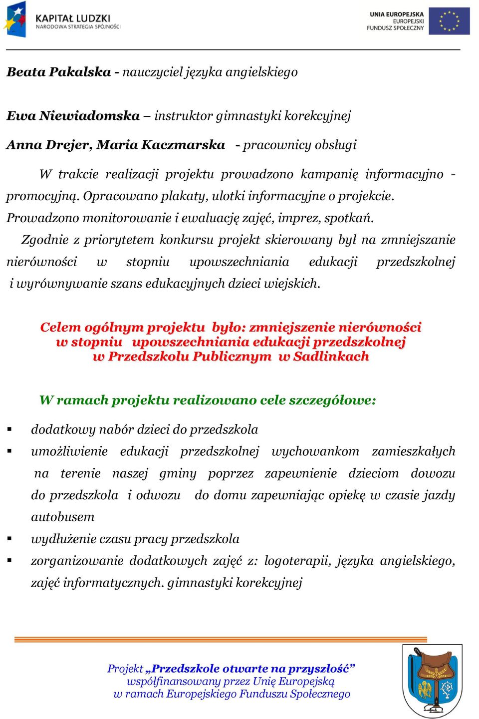 Zgodnie z priorytetem konkursu projekt skierowany był na zmniejszanie nierówności w stopniu upowszechniania edukacji przedszkolnej i wyrównywanie szans edukacyjnych dzieci wiejskich.