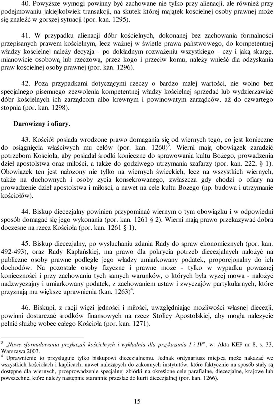 W przypadku alienacji dóbr kościelnych, dokonanej bez zachowania formalności przepisanych prawem kościelnym, lecz waŝnej w świetle prawa państwowego, do kompetentnej władzy kościelnej naleŝy decyzja