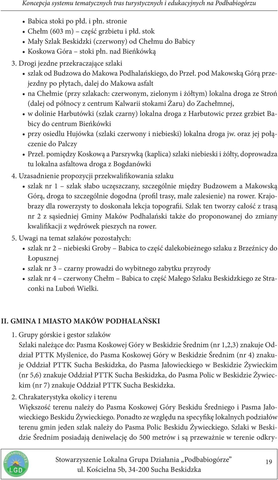 pod Makowską Górą przejezdny po płytach, dalej do Makowa asfalt na Chełmie (przy szlakach: czerwonym, zielonym i żółtym) lokalna droga ze Stroń (dalej od północy z centrum Kalwarii stokami Żaru) do