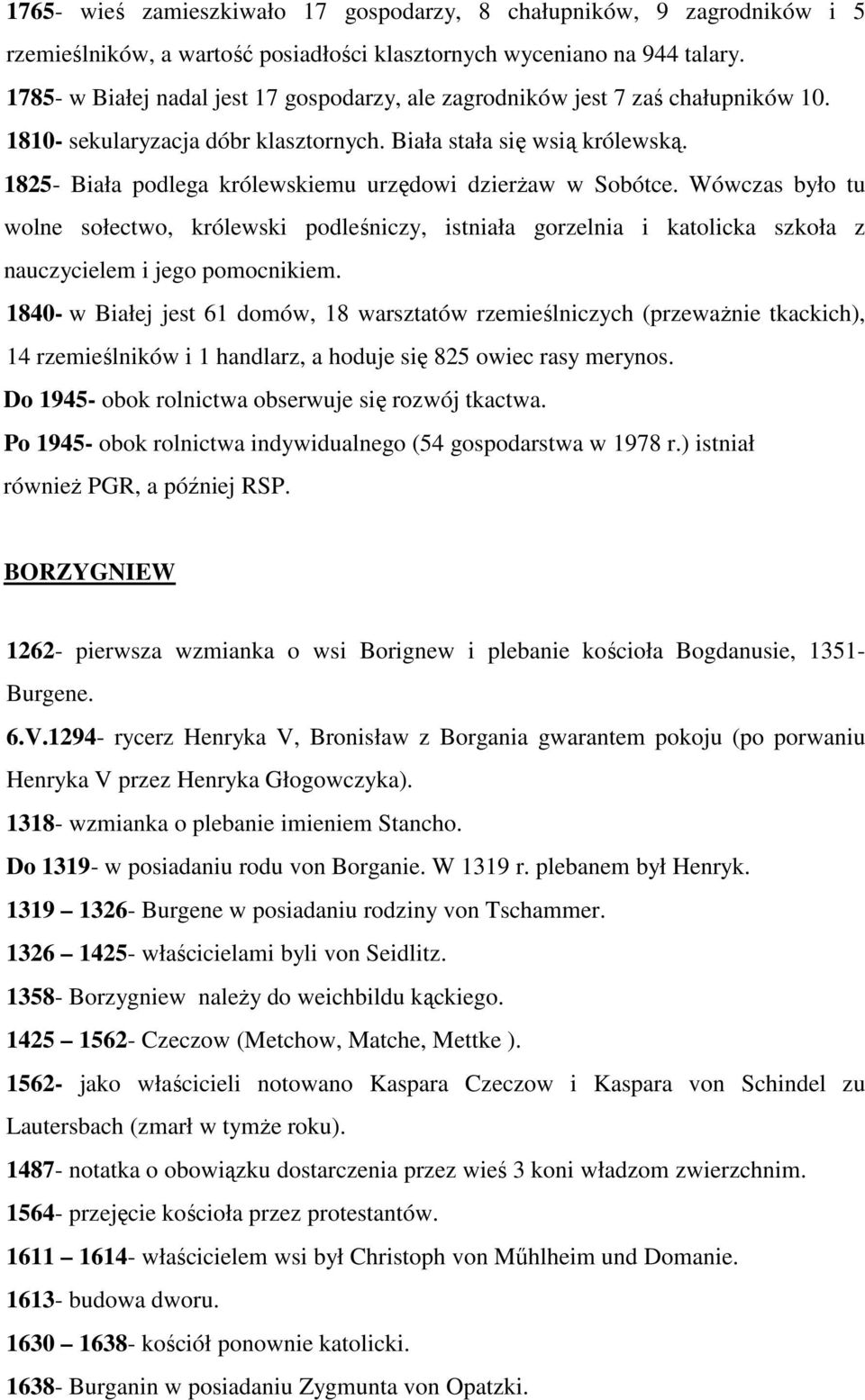 1825- Biała podlega królewskiemu urzędowi dzierŝaw w Sobótce. Wówczas było tu wolne sołectwo, królewski podleśniczy, istniała gorzelnia i katolicka szkoła z nauczycielem i jego pomocnikiem.