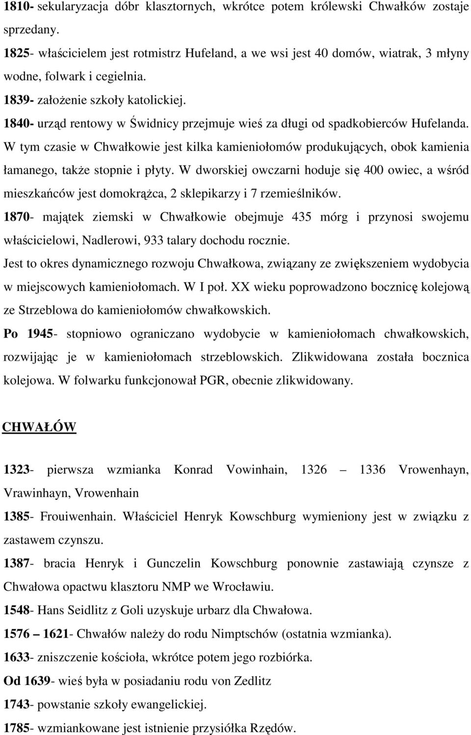 1840- urząd rentowy w Świdnicy przejmuje wieś za długi od spadkobierców Hufelanda. W tym czasie w Chwałkowie jest kilka kamieniołomów produkujących, obok kamienia łamanego, takŝe stopnie i płyty.