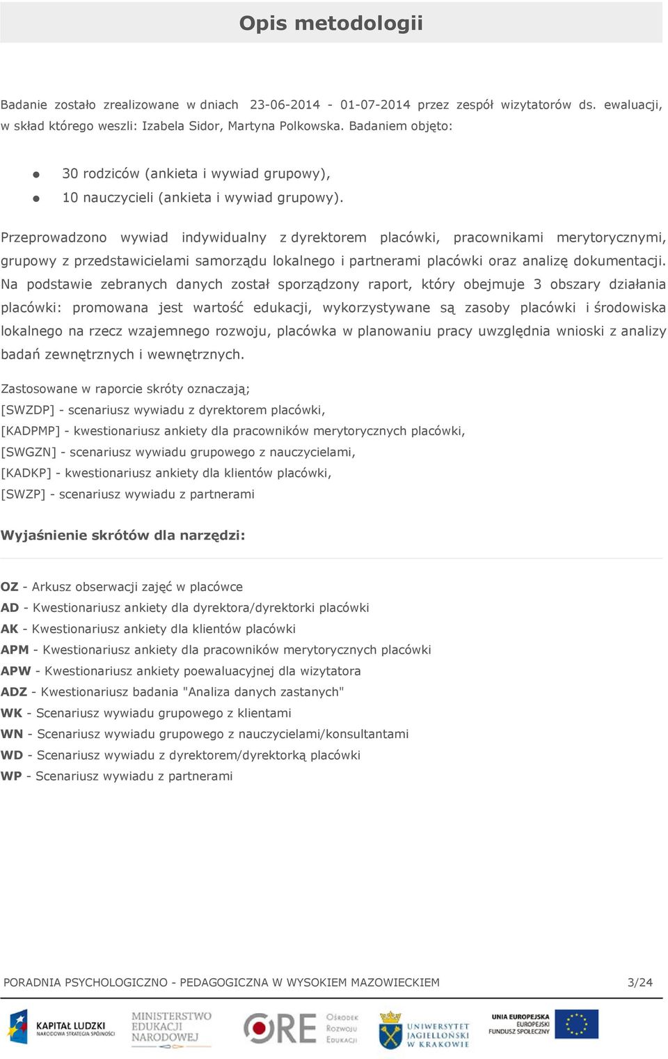 Przeprowadzono wywiad indywidualny z dyrektorem placówki, pracownikami merytorycznymi, grupowy z przedstawicielami samorządu lokalnego i partnerami placówki oraz analizę dokumentacji.