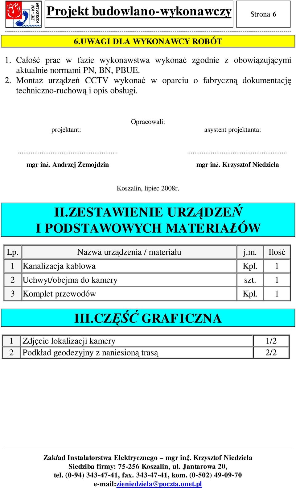 Andrzej emojdzin mgr in. Krzysztof Niedziela Koszalin, lipiec 2008r. II.ZESTAWIENIE URZ DZE I PODSTAWOWYCH MATERIA ÓW Lp. Nazwa urz dzenia / materia u j.m. Ilo 1 Kanalizacja kablowa Kpl.