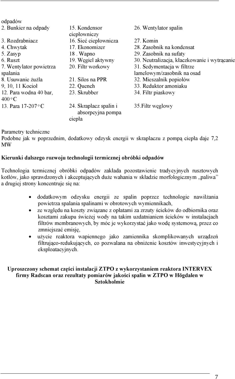 Usuwanie żużla 21. Silos na PPR 32. Mieszalnik popiołów 9, 10, 11 Kocioł 22. Quench 33. Reduktor amoniaku 12. Para wodna 40 bar, 23. Skrubber 34. Filtr piaskowy 400ºC 13. Para 17-207ºC 24.