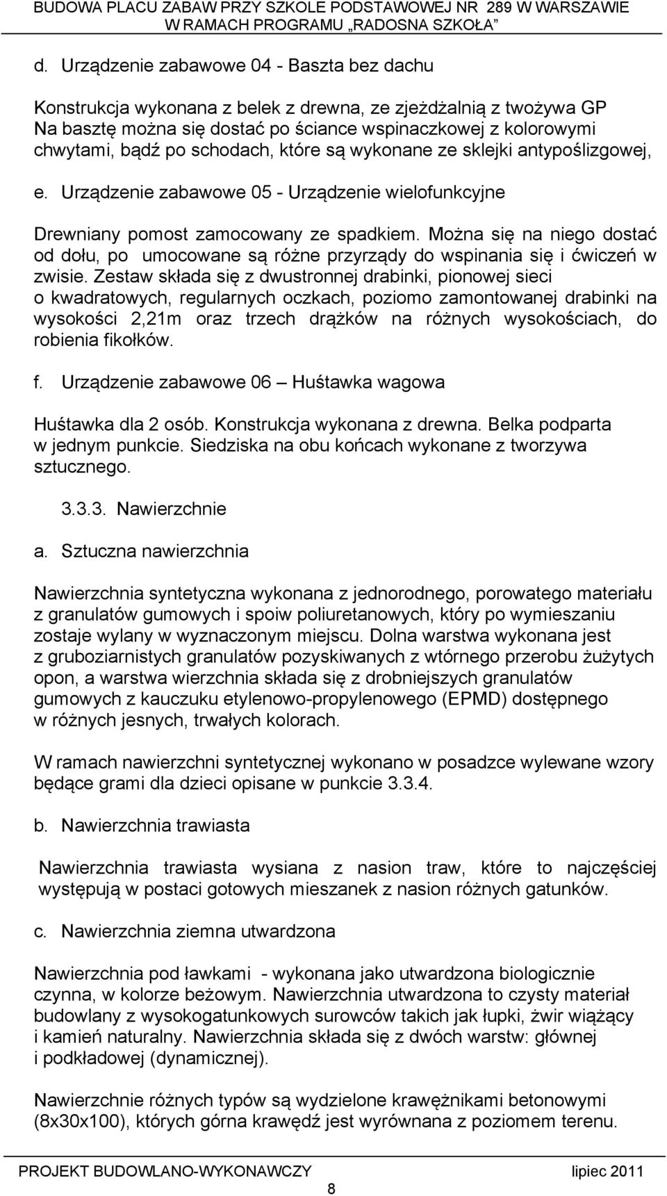 Można się na niego dostać od dołu, po umocowane są różne przyrządy do wspinania się i ćwiczeń w zwisie.