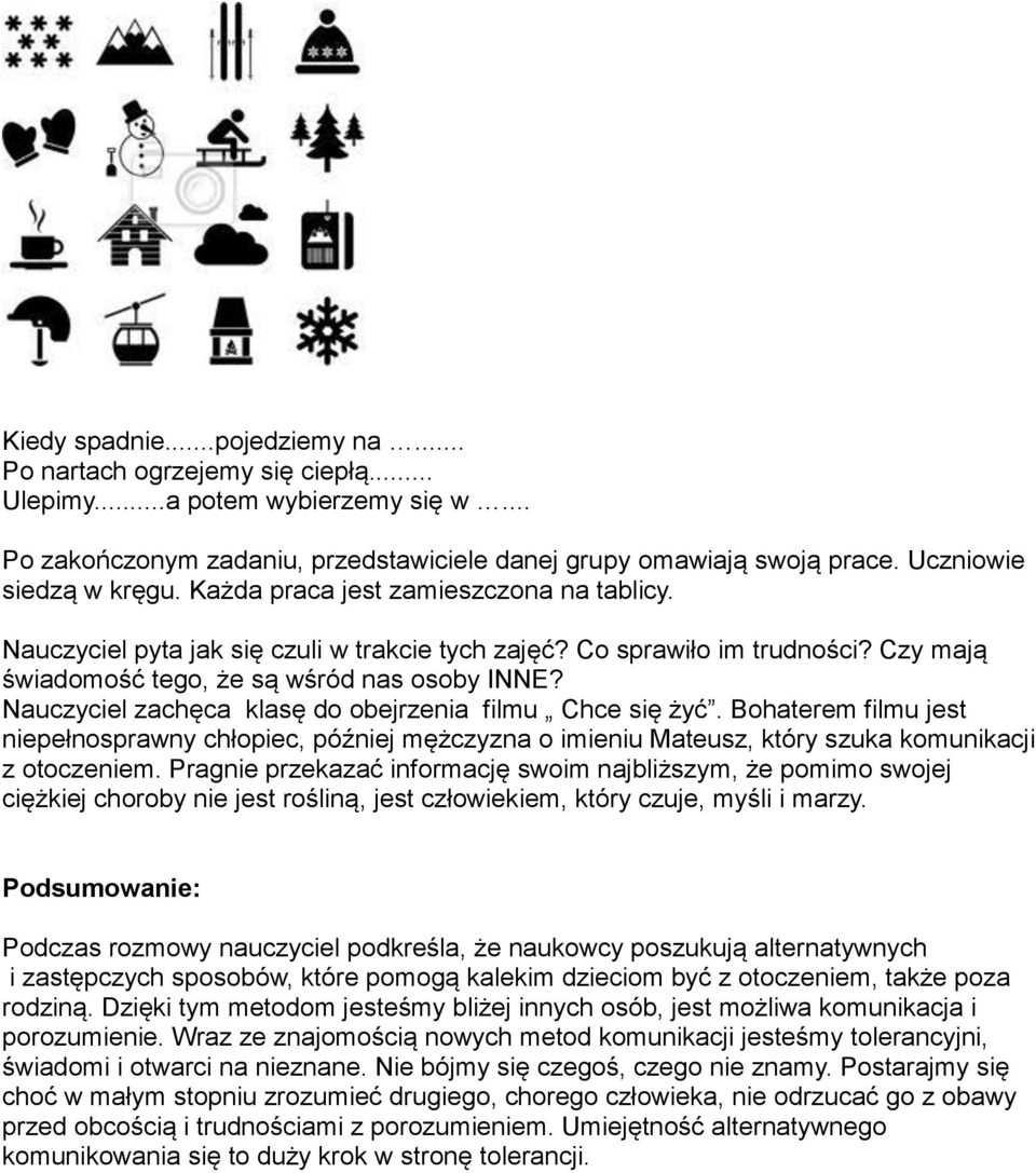 Nauczyciel zachęca klasę do obejrzenia filmu Chce się żyć. Bohaterem filmu jest niepełnosprawny chłopiec, później mężczyzna o imieniu Mateusz, który szuka komunikacji z otoczeniem.