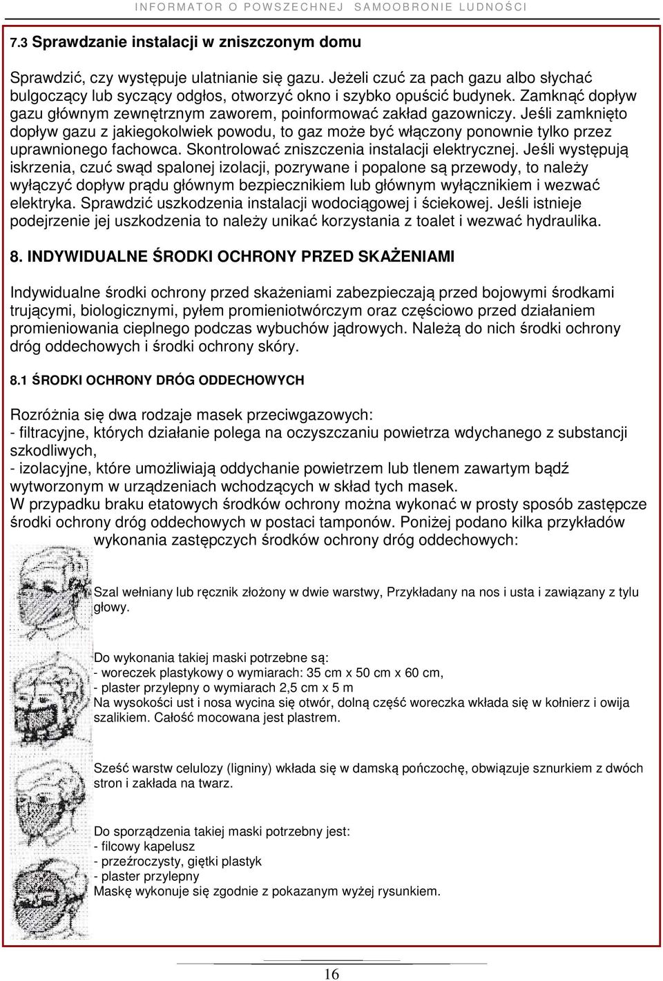 Jeśli zamknięto dopływ gazu z jakiegokolwiek powodu, to gaz może być włączony ponownie tylko przez uprawnionego fachowca. Skontrolować zniszczenia instalacji elektrycznej.