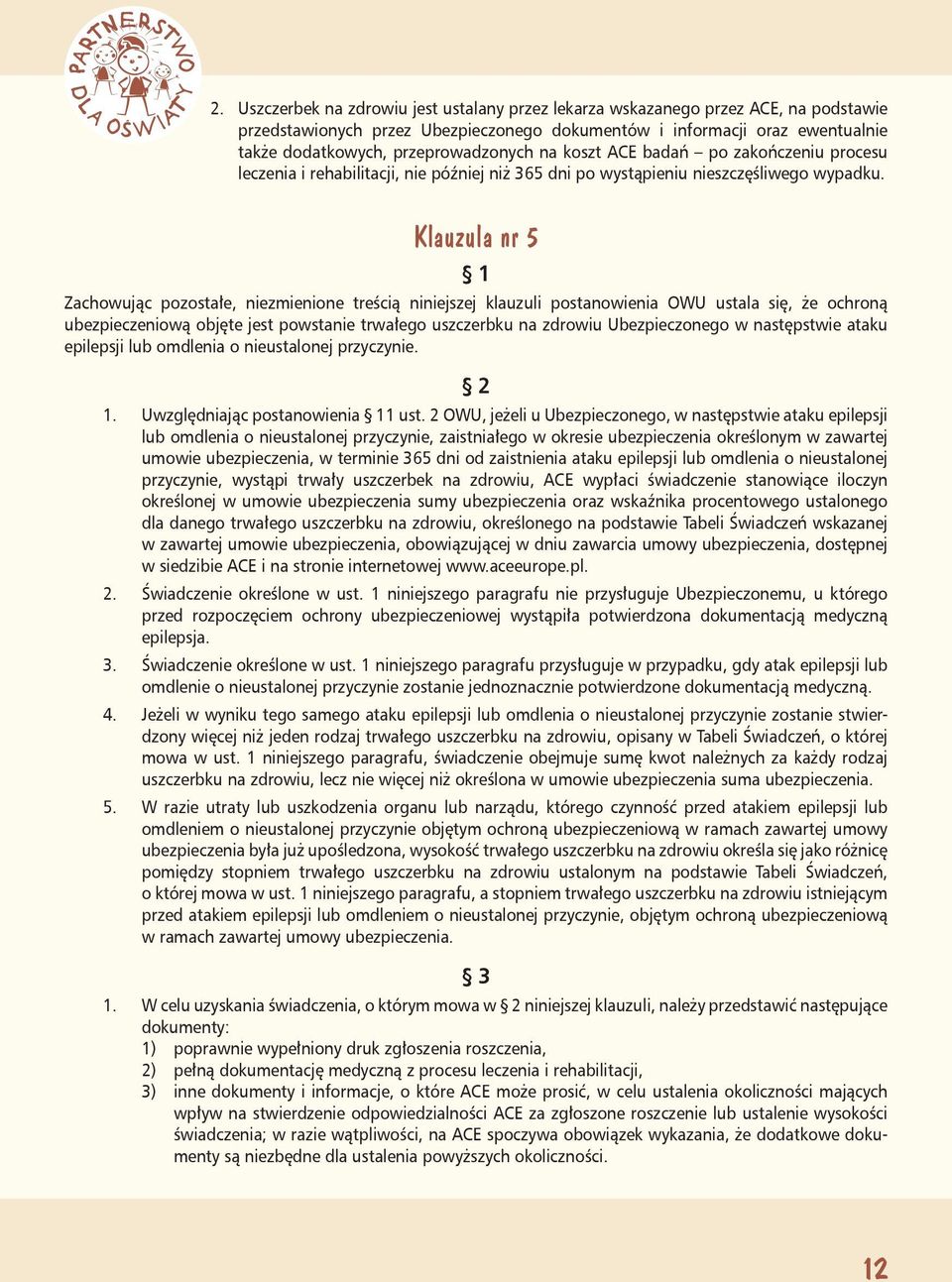 Klauzula nr 5 ubezpieczeniową objęte jest powstanie trwałego uszczerbku na zdrowiu Ubezpieczonego w następstwie ataku epilepsji lub omdlenia o nieustalonej przyczynie. 1.