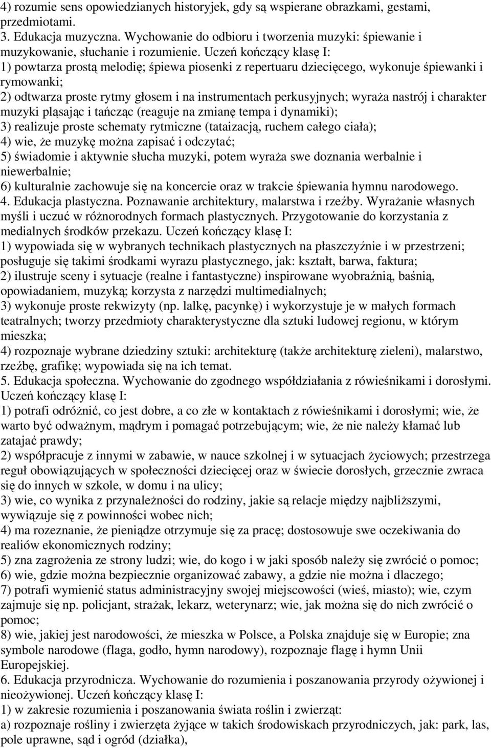 Uczeń kończący klasę I: 1) powtarza prostą melodię; śpiewa piosenki z repertuaru dziecięcego, wykonuje śpiewanki i rymowanki; 2) odtwarza proste rytmy głosem i na instrumentach perkusyjnych; wyraża