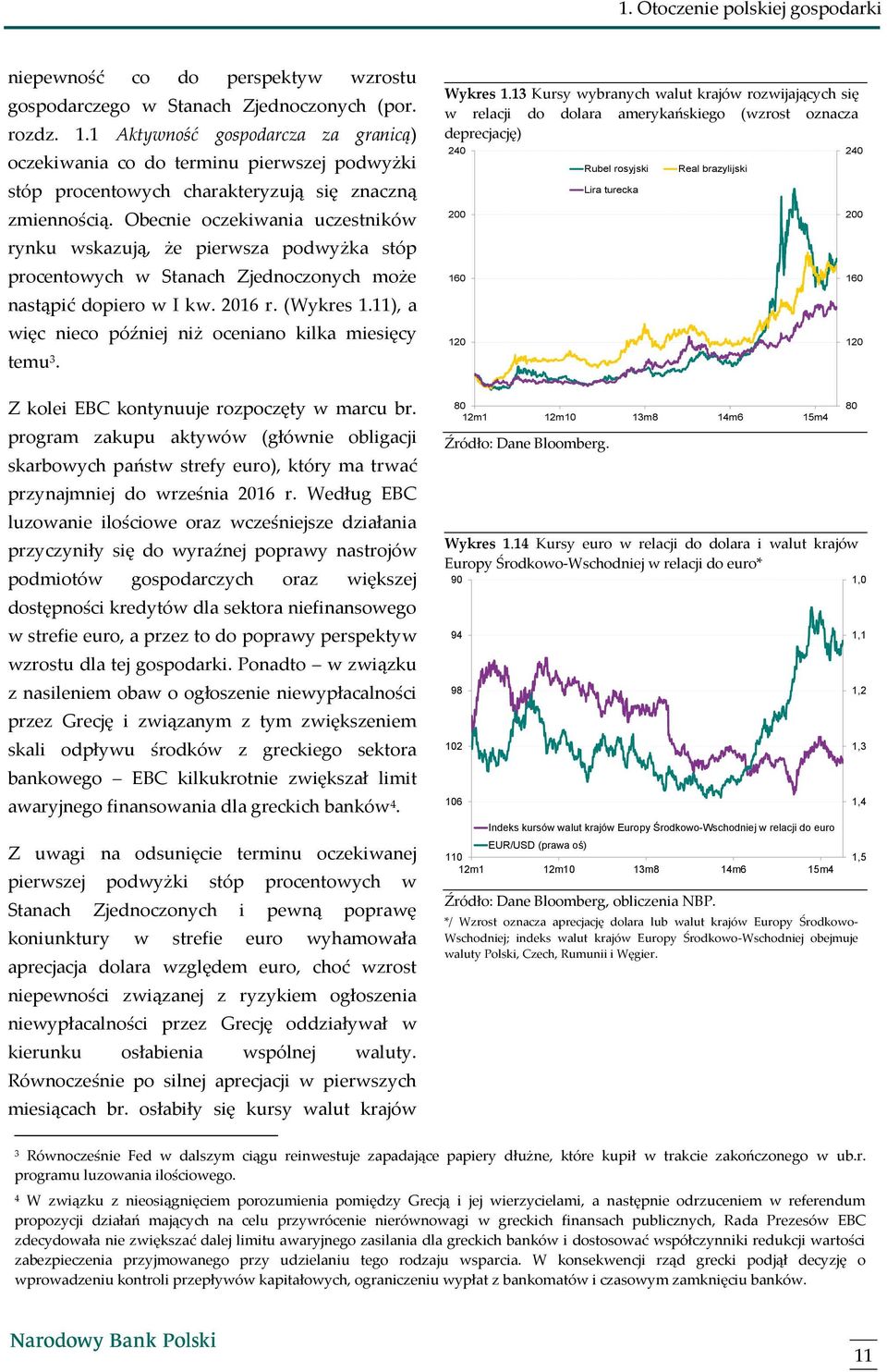 Obecnie oczekiwania uczestników rynku wskazują, że pierwsza podwyżka stóp procentowych w Stanach Zjednoczonych może nastąpić dopiero w I kw. 1 r. (Wykres 1.