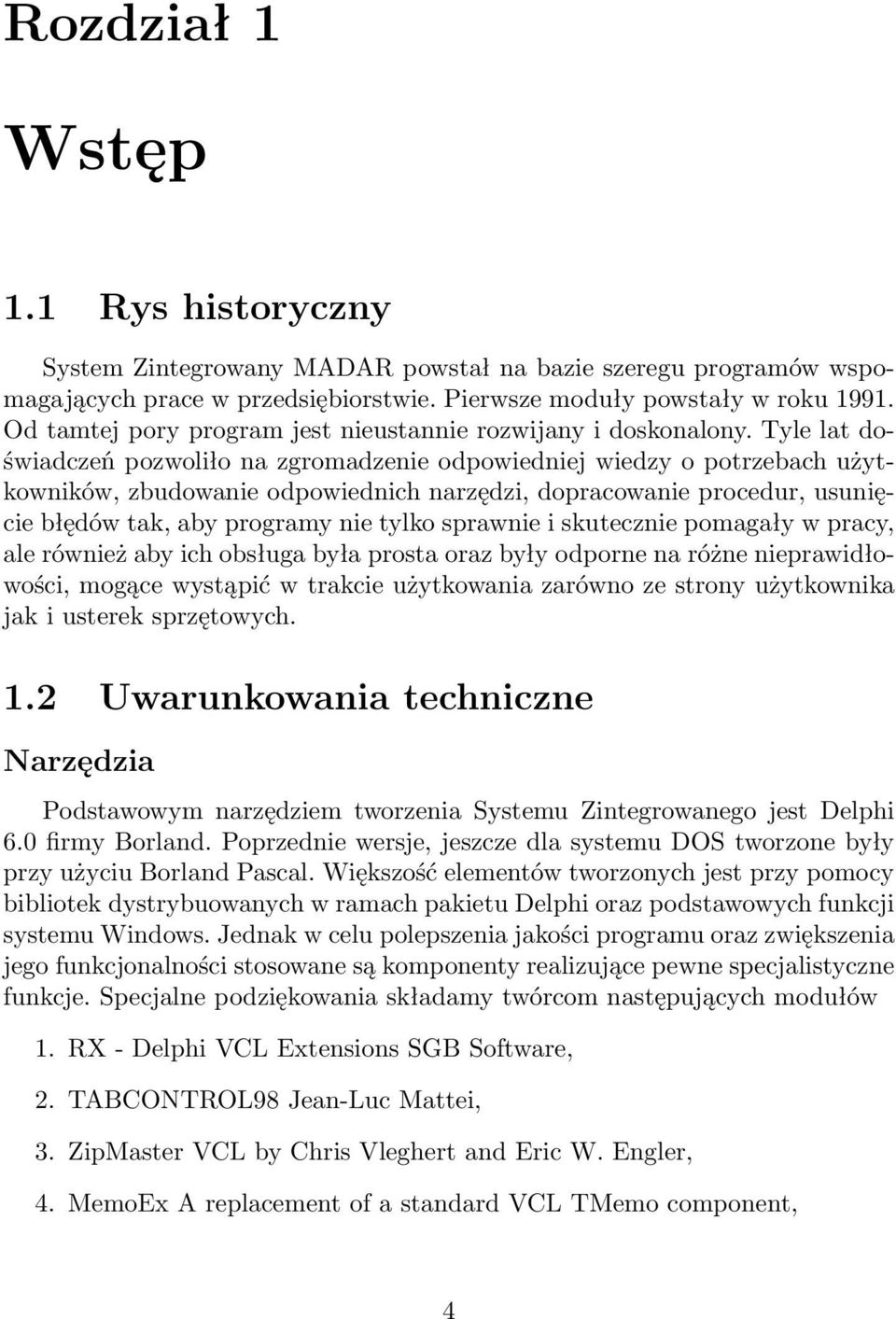 Tyle lat doświadczeń pozwoliło na zgromadzenie odpowiedniej wiedzy o potrzebach użytkowników, zbudowanie odpowiednich narzędzi, dopracowanie procedur, usunięcie błędów tak, aby programy nie tylko