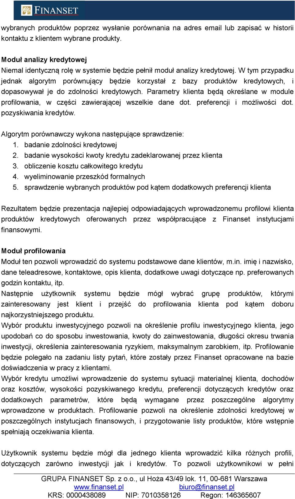 W tym przypadku jednak algorytm porównujący będzie korzystał z bazy produktów kredytowych, i dopasowywał je do zdolności kredytowych.