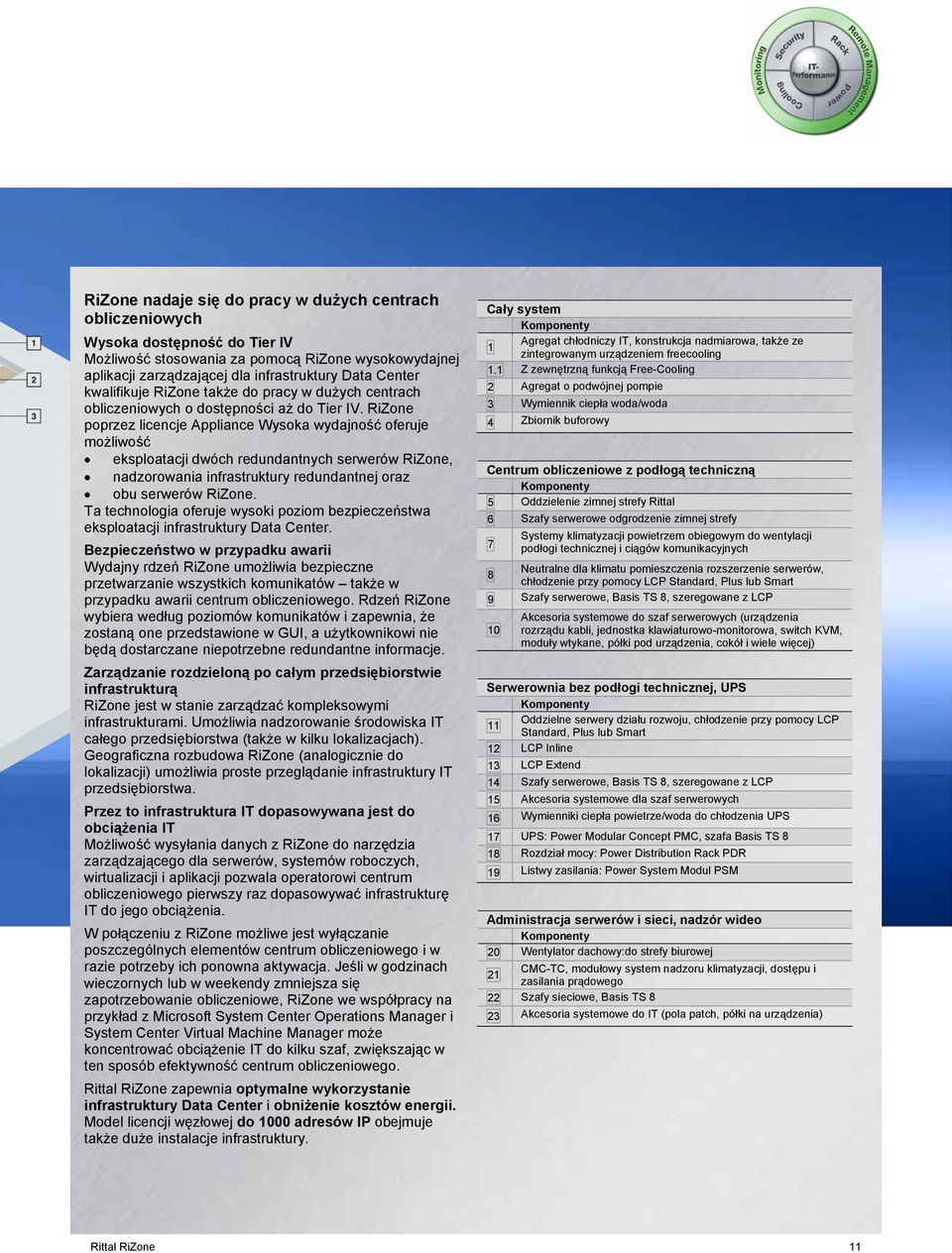 RiZone poprzez licencje Appliance Wysoka wydajność oferuje możliwość eksploatacji dwóch redundantnych serwerów RiZone, nadzorowania infrastruktury redundantnej oraz obu serwerów RiZone.