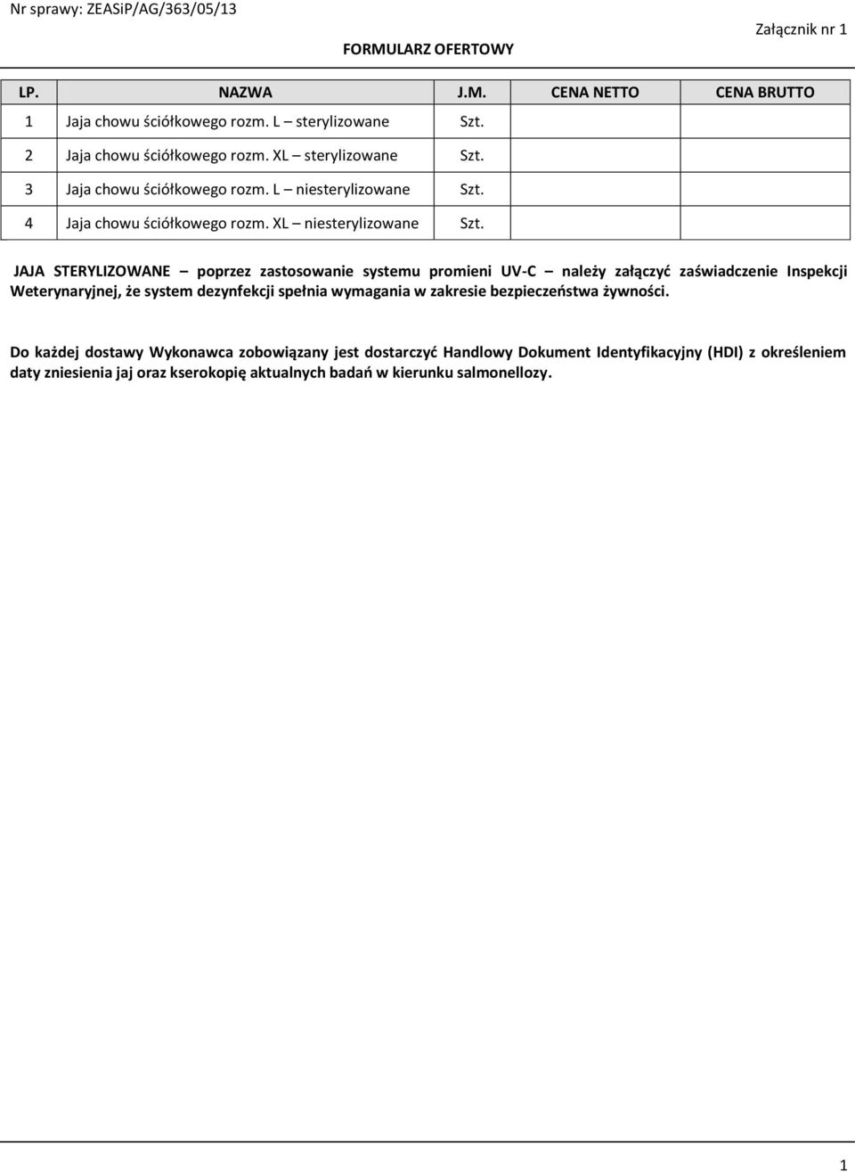 JAJA STERYLIZOWANE poprzez zastosowanie systemu promieni UV-C należy załączyć zaświadczenie Inspekcji Weterynaryjnej, że system dezynfekcji spełnia wymagania w