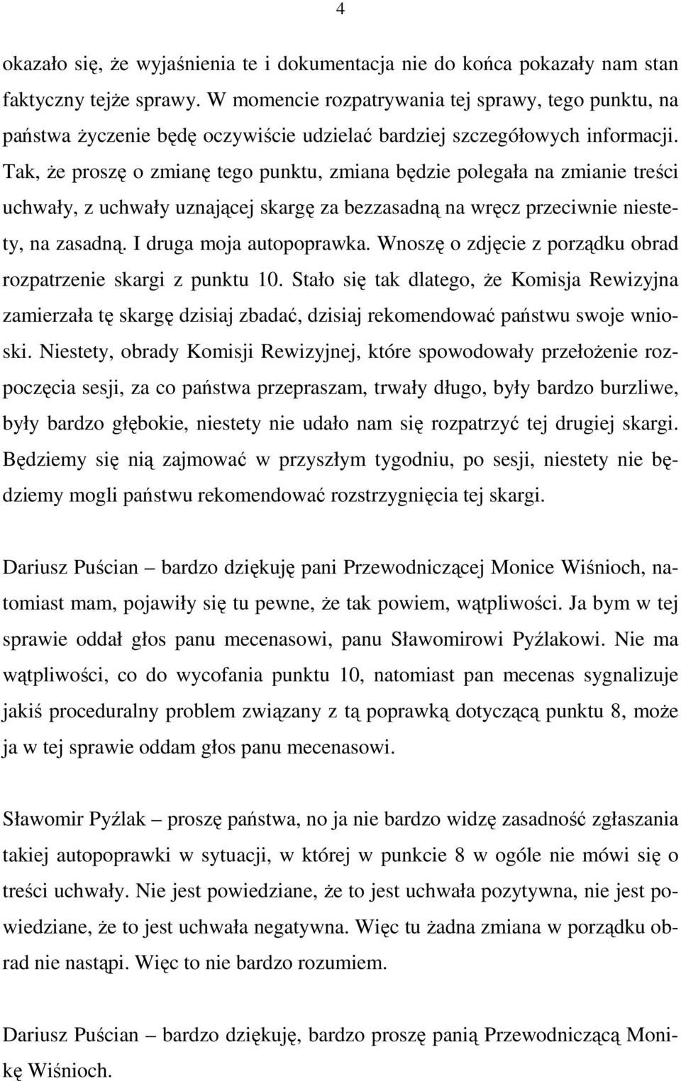 Tak, Ŝe proszę o zmianę tego punktu, zmiana będzie polegała na zmianie treści uchwały, z uchwały uznającej skargę za bezzasadną na wręcz przeciwnie niestety, na zasadną. I druga moja autopoprawka.