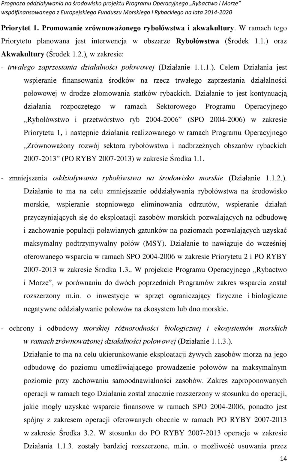 oraz Akwakultury (Środek.2.), w zakresie: - trwałego zaprzestania działalności połowowej (Działanie...). Celem Działania jest wspieranie finansowania środków na rzecz trwałego zaprzestania działalności połowowej w drodze złomowania statków rybackich.