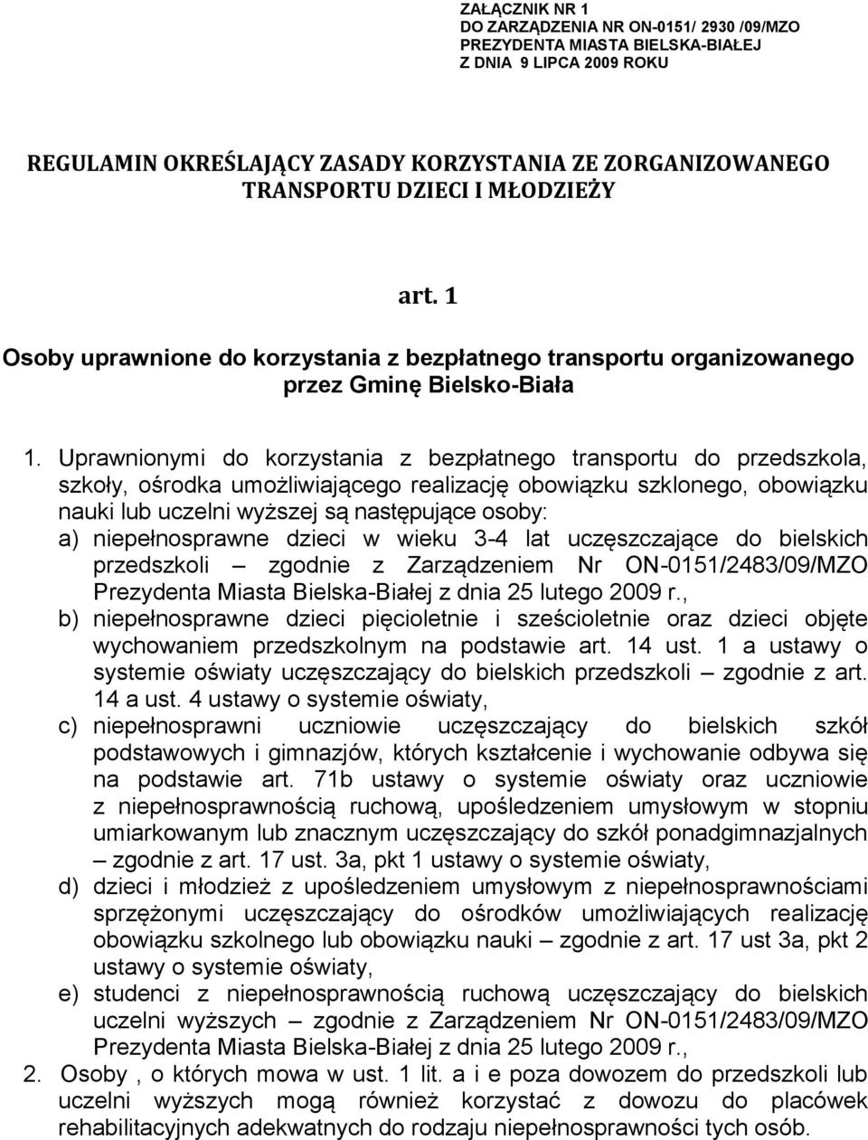 Uprawnionymi do korzystania z bezpłatnego transportu do przedszkola, szkoły, ośrodka umożliwiającego realizację obowiązku szklonego, obowiązku nauki lub uczelni wyższej są następujące osoby: a)