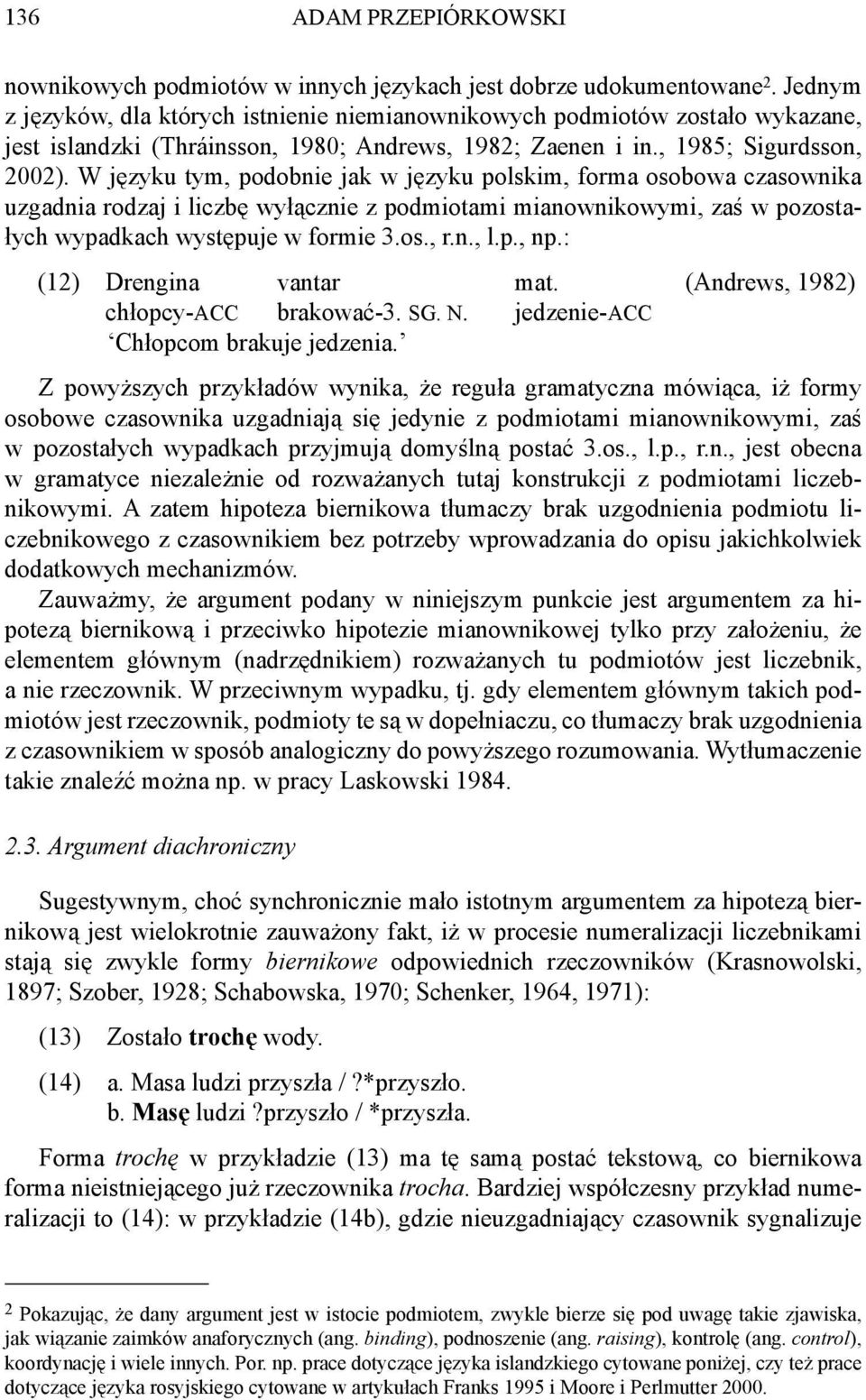 W języku tym, podobnie jak w języku polskim, forma osobowa czasownika uzgadnia rodzaj i liczbę wyłącznie z podmiotami mianownikowymi, zaś w pozostałych wypadkach występuje w formie 3.os., r.n., l.p., np.