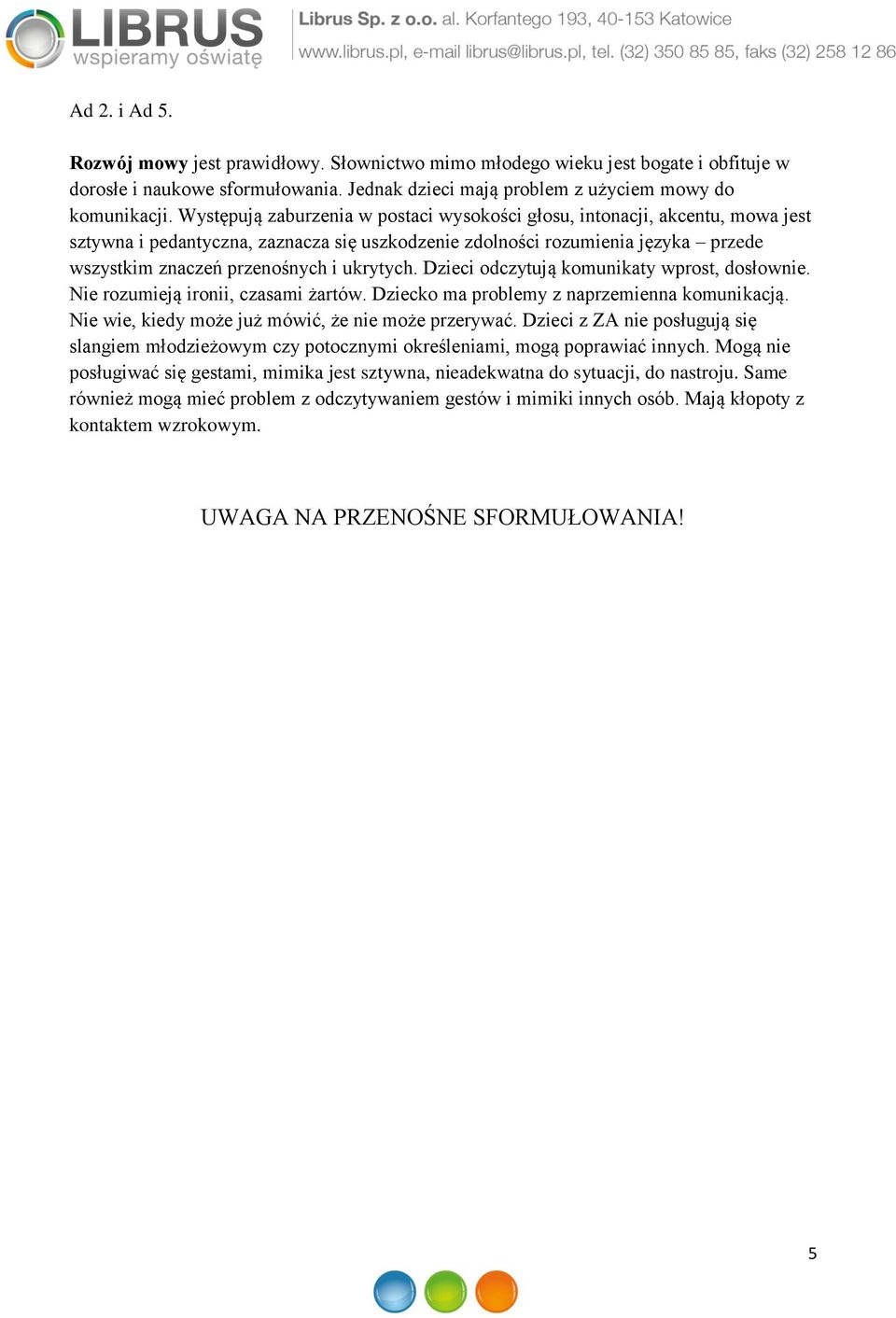 ukrytych. Dzieci odczytują komunikaty wprost, dosłownie. Nie rozumieją ironii, czasami żartów. Dziecko ma problemy z naprzemienna komunikacją. Nie wie, kiedy może już mówić, że nie może przerywać.