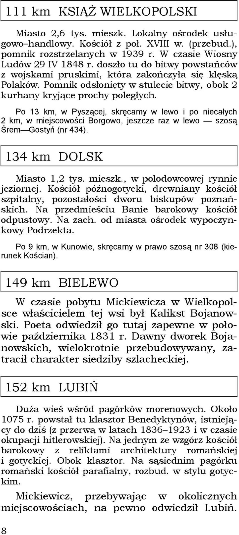 Po 13 km, w Pyszącej, skręcamy w lewo i po niecałych 2 km, w miejscowości Borgowo, jeszcze raz w lewo szosą Śrem Gostyń (nr 434). 134 km DOLSK Miasto 1,2 tys. mieszk., w polodowcowej rynnie jeziornej.